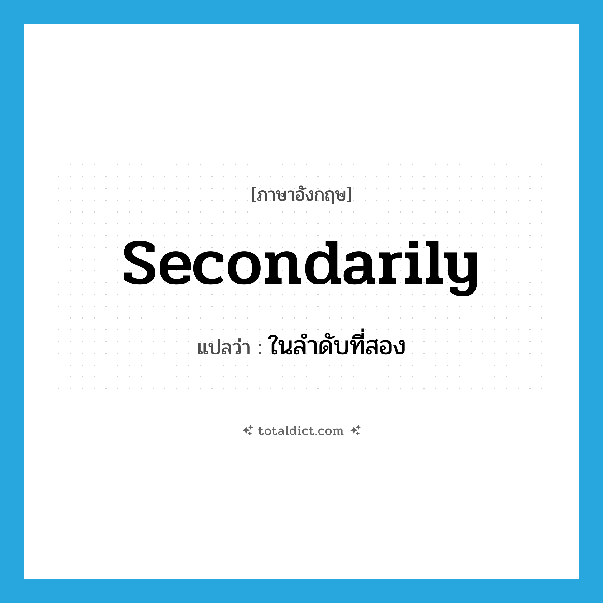 secondarily แปลว่า?, คำศัพท์ภาษาอังกฤษ secondarily แปลว่า ในลำดับที่สอง ประเภท ADV หมวด ADV