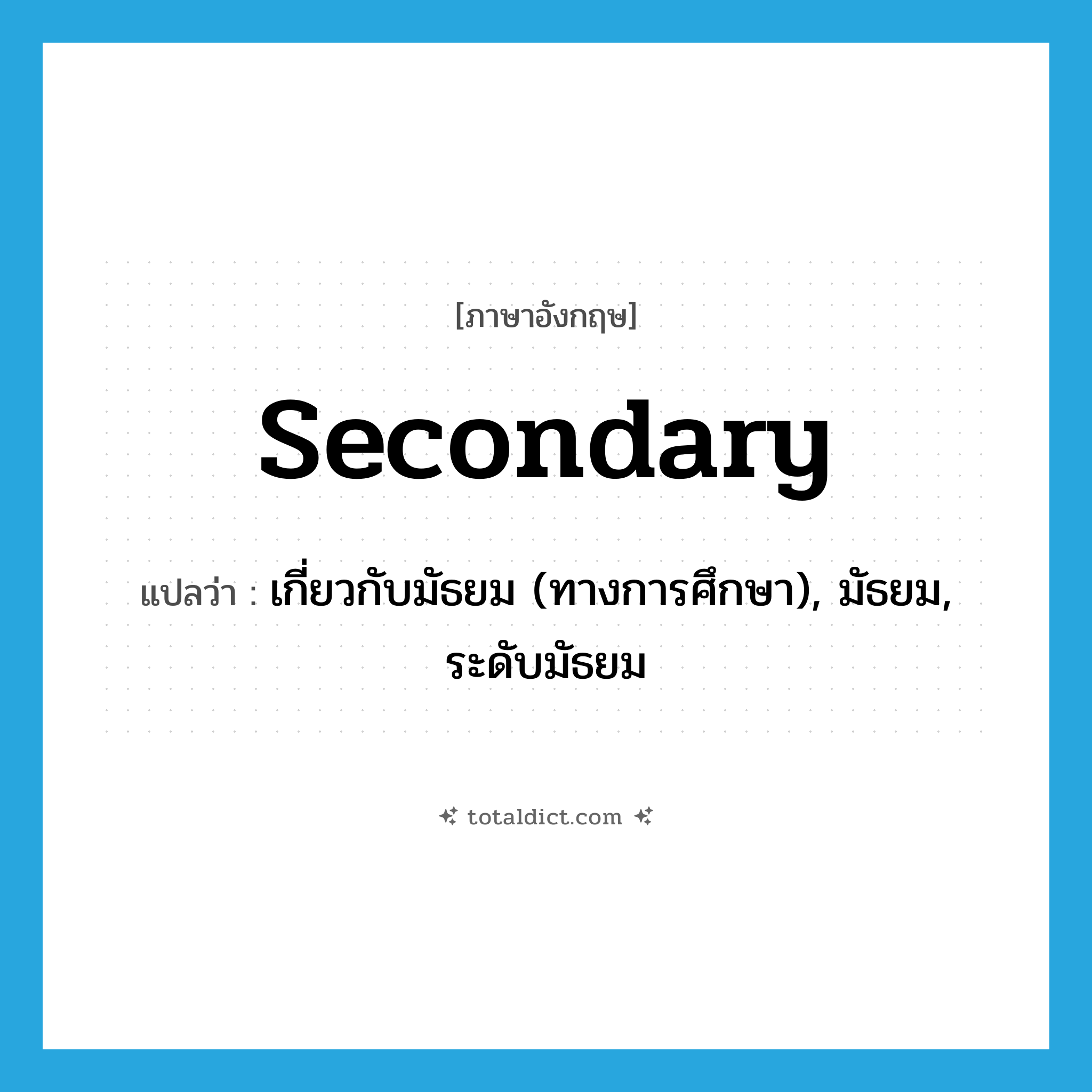 secondary แปลว่า?, คำศัพท์ภาษาอังกฤษ secondary แปลว่า เกี่ยวกับมัธยม (ทางการศึกษา), มัธยม, ระดับมัธยม ประเภท ADJ หมวด ADJ