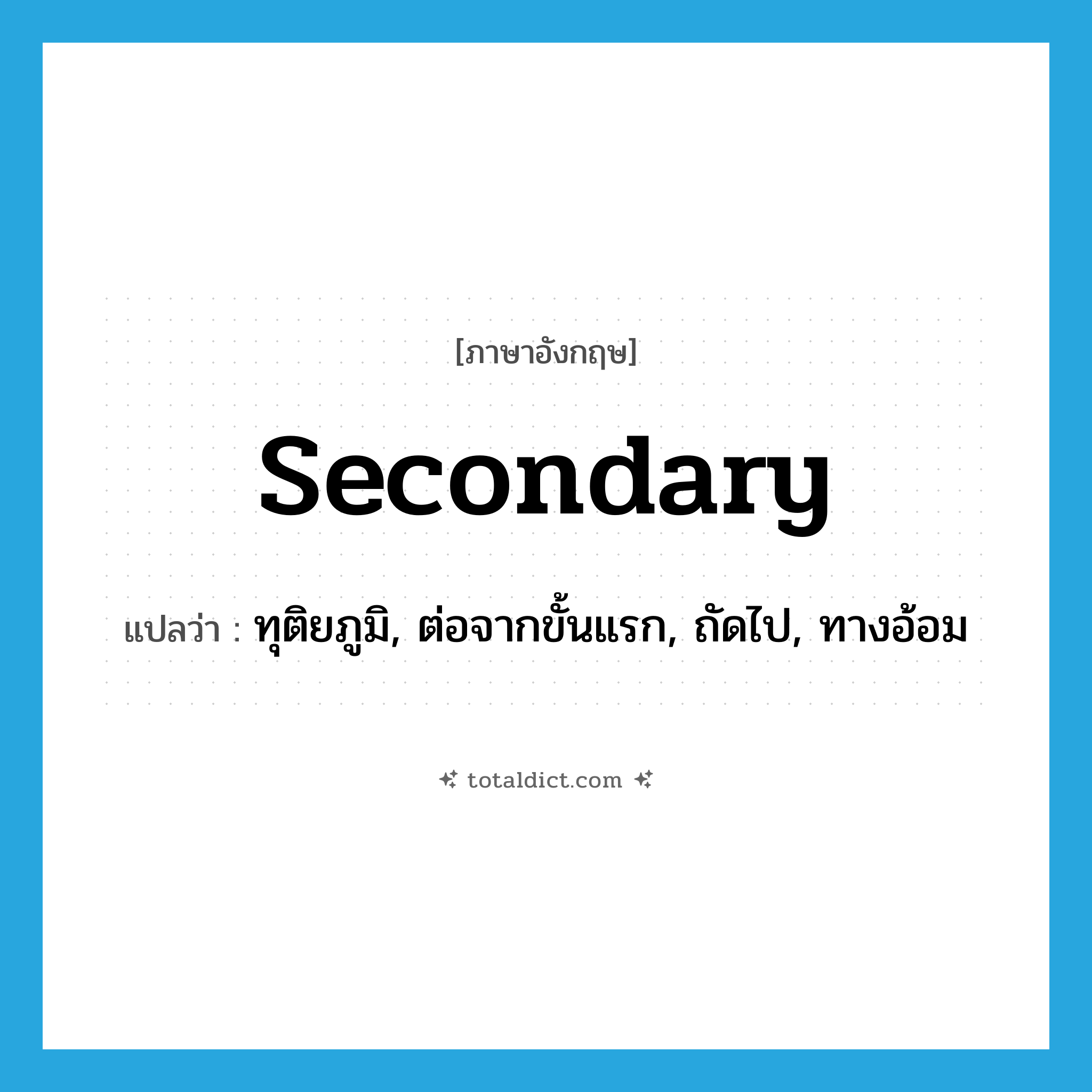secondary แปลว่า?, คำศัพท์ภาษาอังกฤษ secondary แปลว่า ทุติยภูมิ, ต่อจากขั้นแรก, ถัดไป, ทางอ้อม ประเภท ADJ หมวด ADJ