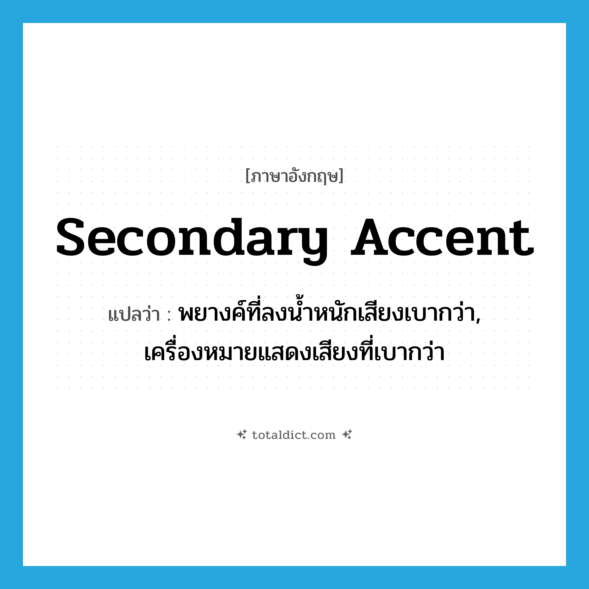 secondary accent แปลว่า?, คำศัพท์ภาษาอังกฤษ secondary accent แปลว่า พยางค์ที่ลงน้ำหนักเสียงเบากว่า, เครื่องหมายแสดงเสียงที่เบากว่า ประเภท N หมวด N