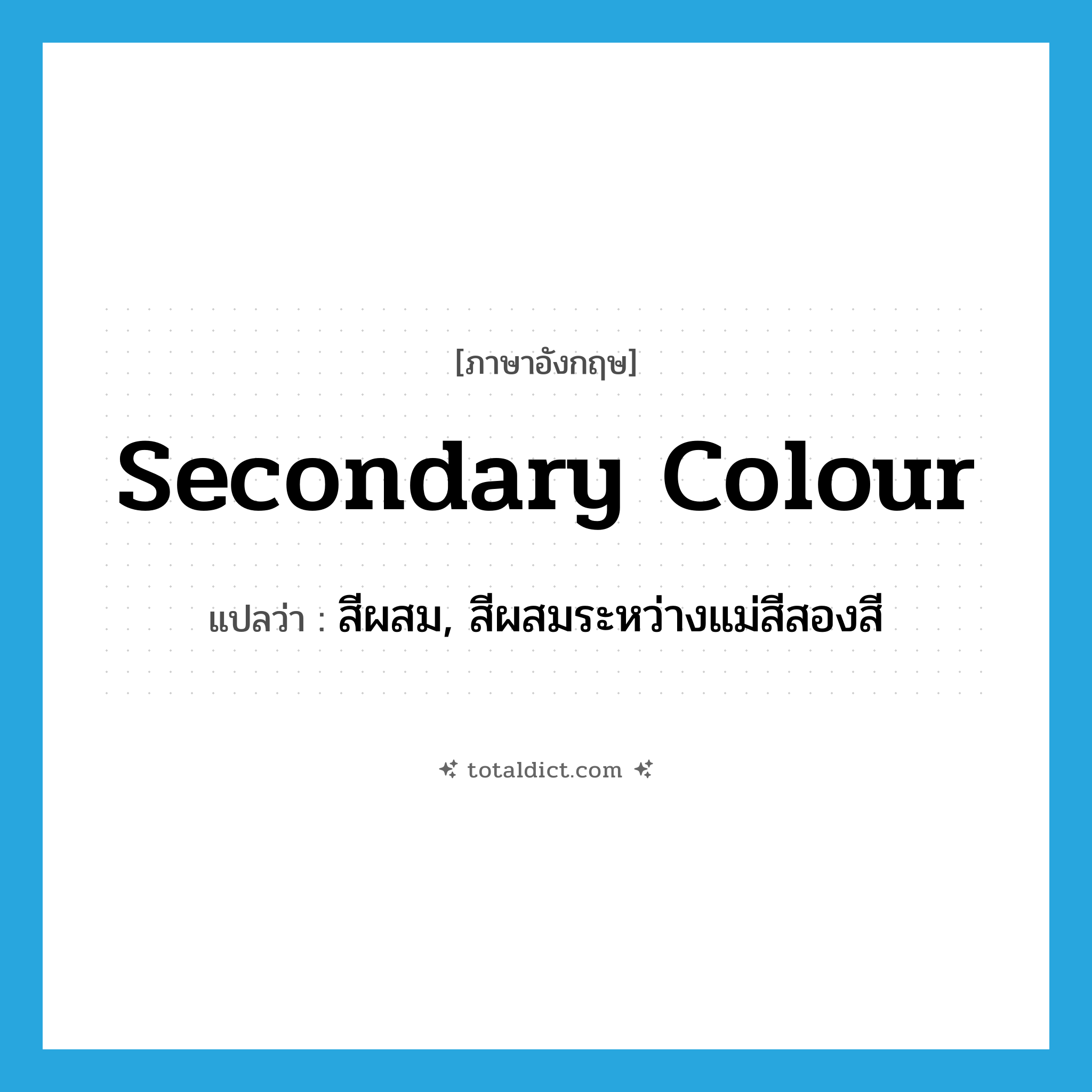 secondary colour แปลว่า?, คำศัพท์ภาษาอังกฤษ secondary colour แปลว่า สีผสม, สีผสมระหว่างแม่สีสองสี ประเภท N หมวด N