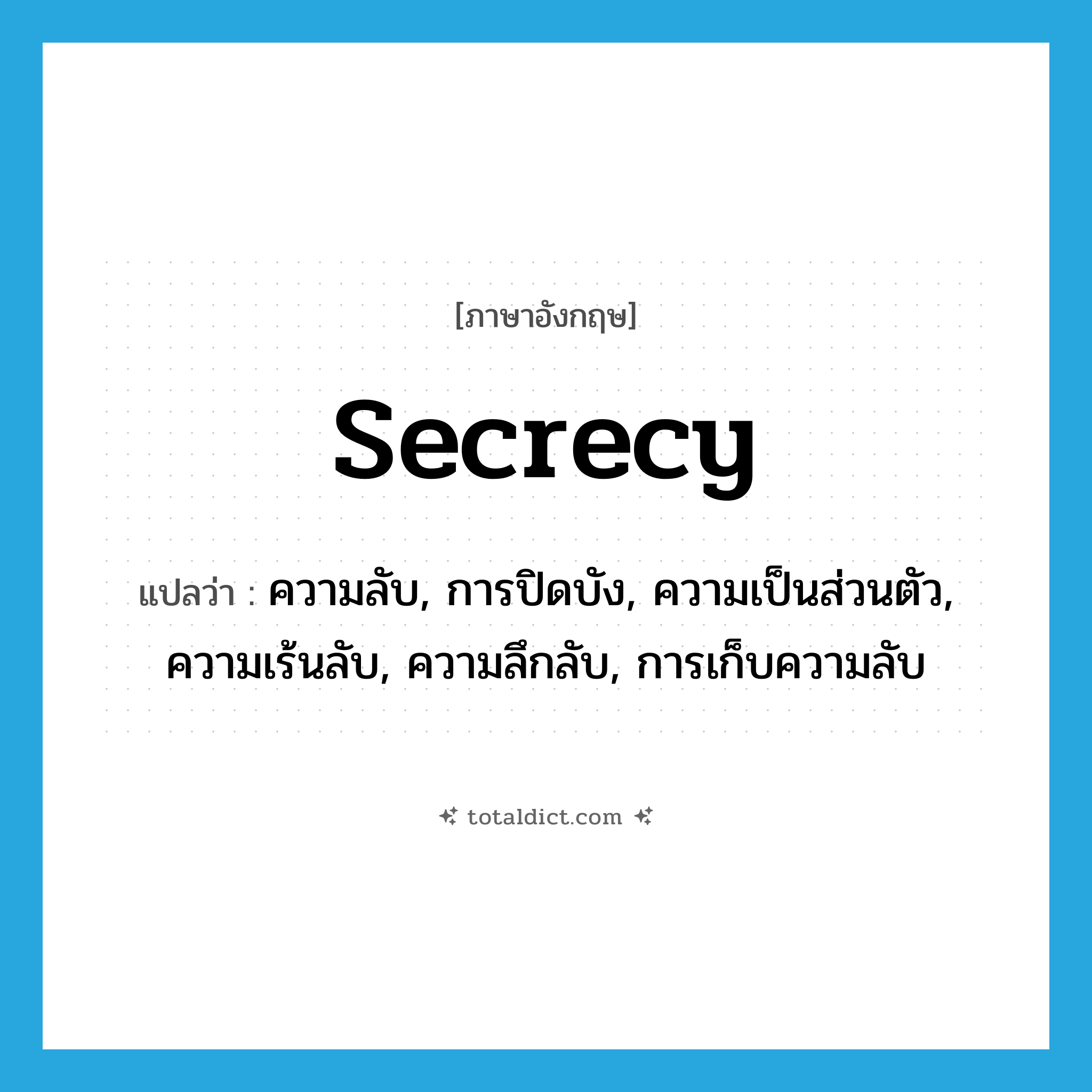 secrecy แปลว่า?, คำศัพท์ภาษาอังกฤษ secrecy แปลว่า ความลับ, การปิดบัง, ความเป็นส่วนตัว, ความเร้นลับ, ความลึกลับ, การเก็บความลับ ประเภท N หมวด N