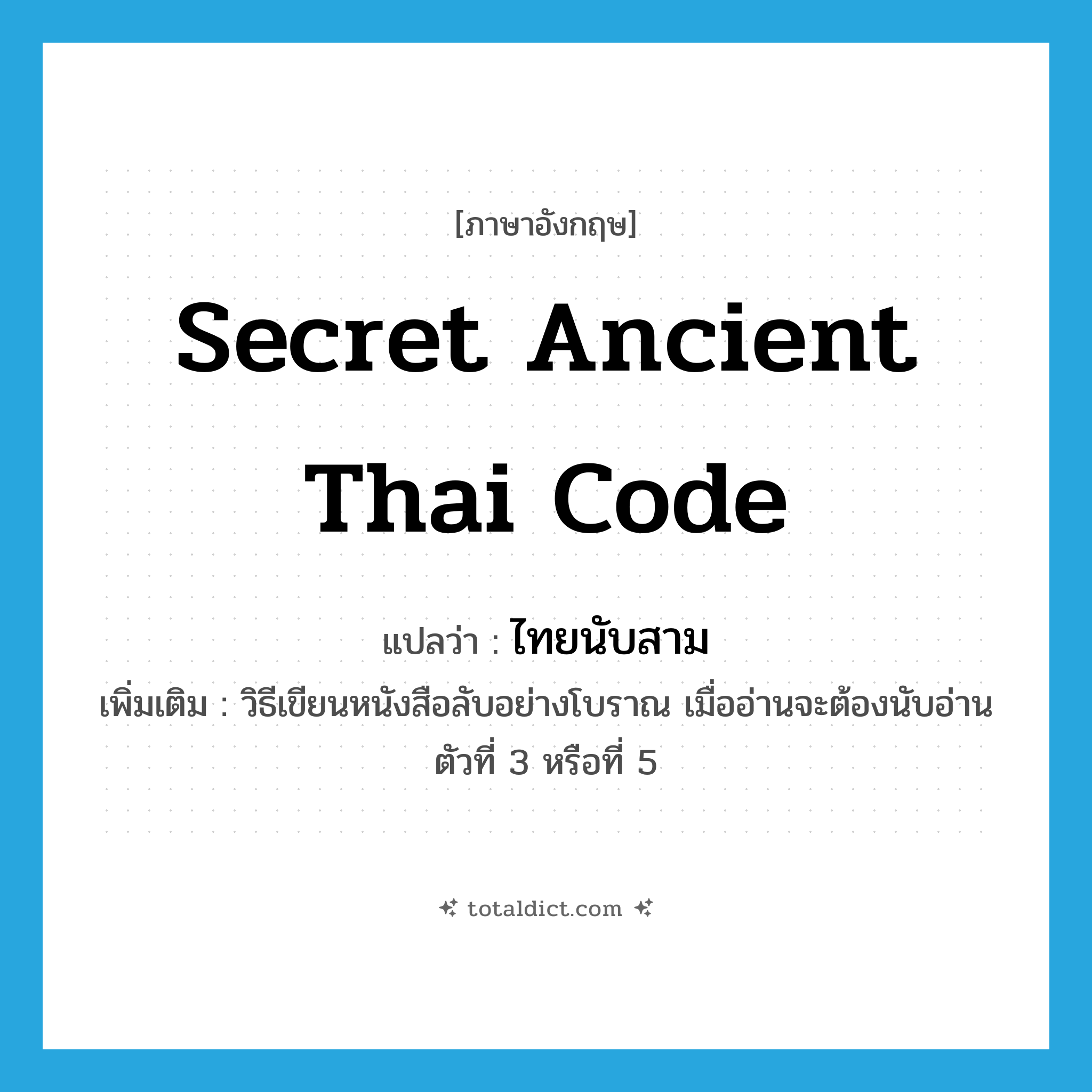 secret ancient Thai code แปลว่า?, คำศัพท์ภาษาอังกฤษ secret ancient Thai code แปลว่า ไทยนับสาม ประเภท N เพิ่มเติม วิธีเขียนหนังสือลับอย่างโบราณ เมื่ออ่านจะต้องนับอ่านตัวที่ 3 หรือที่ 5 หมวด N