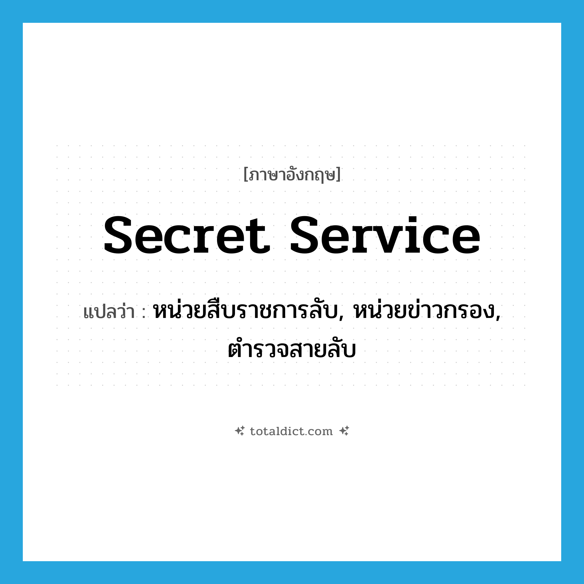 secret service แปลว่า?, คำศัพท์ภาษาอังกฤษ secret service แปลว่า หน่วยสืบราชการลับ, หน่วยข่าวกรอง, ตำรวจสายลับ ประเภท N หมวด N