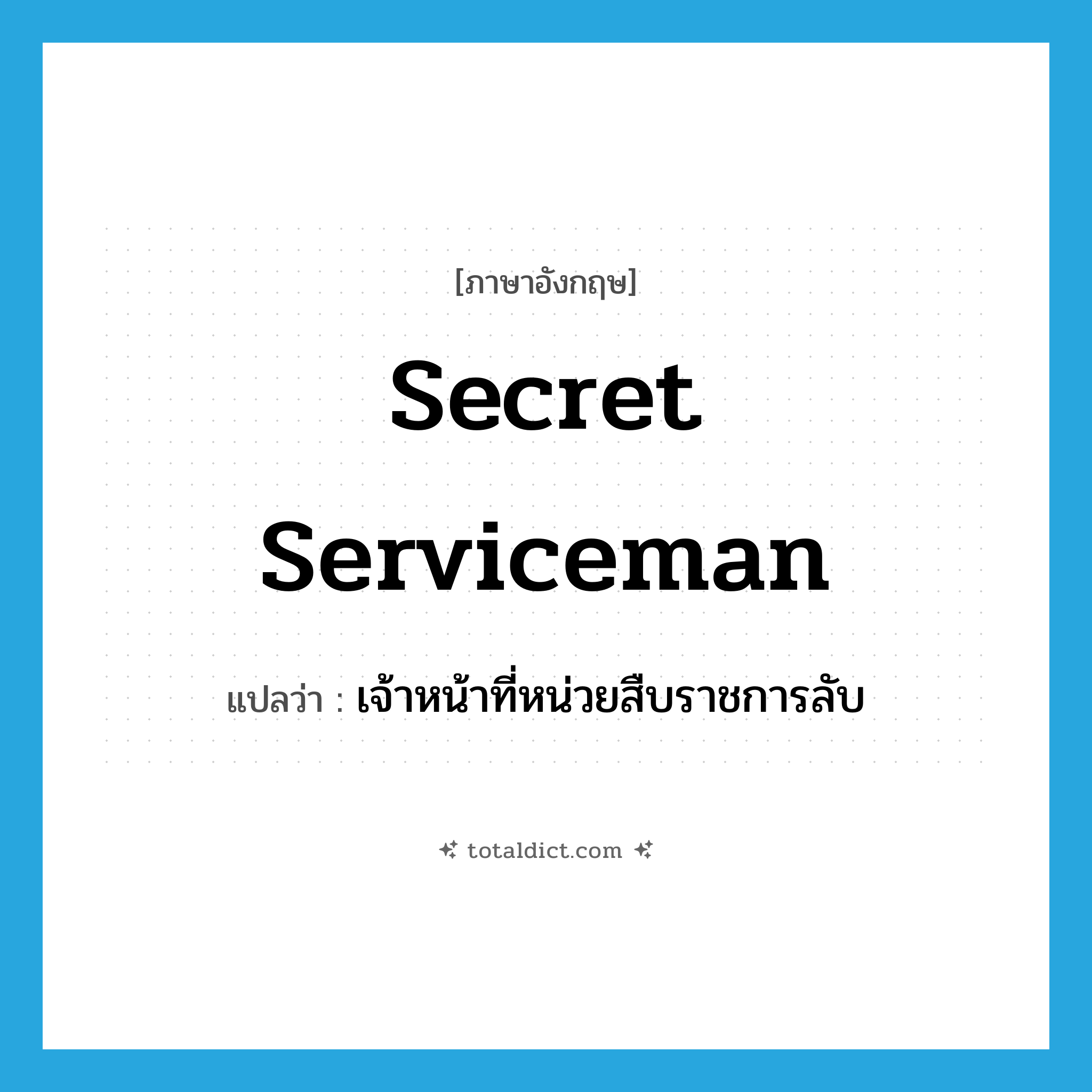 secret serviceman แปลว่า?, คำศัพท์ภาษาอังกฤษ secret serviceman แปลว่า เจ้าหน้าที่หน่วยสืบราชการลับ ประเภท N หมวด N