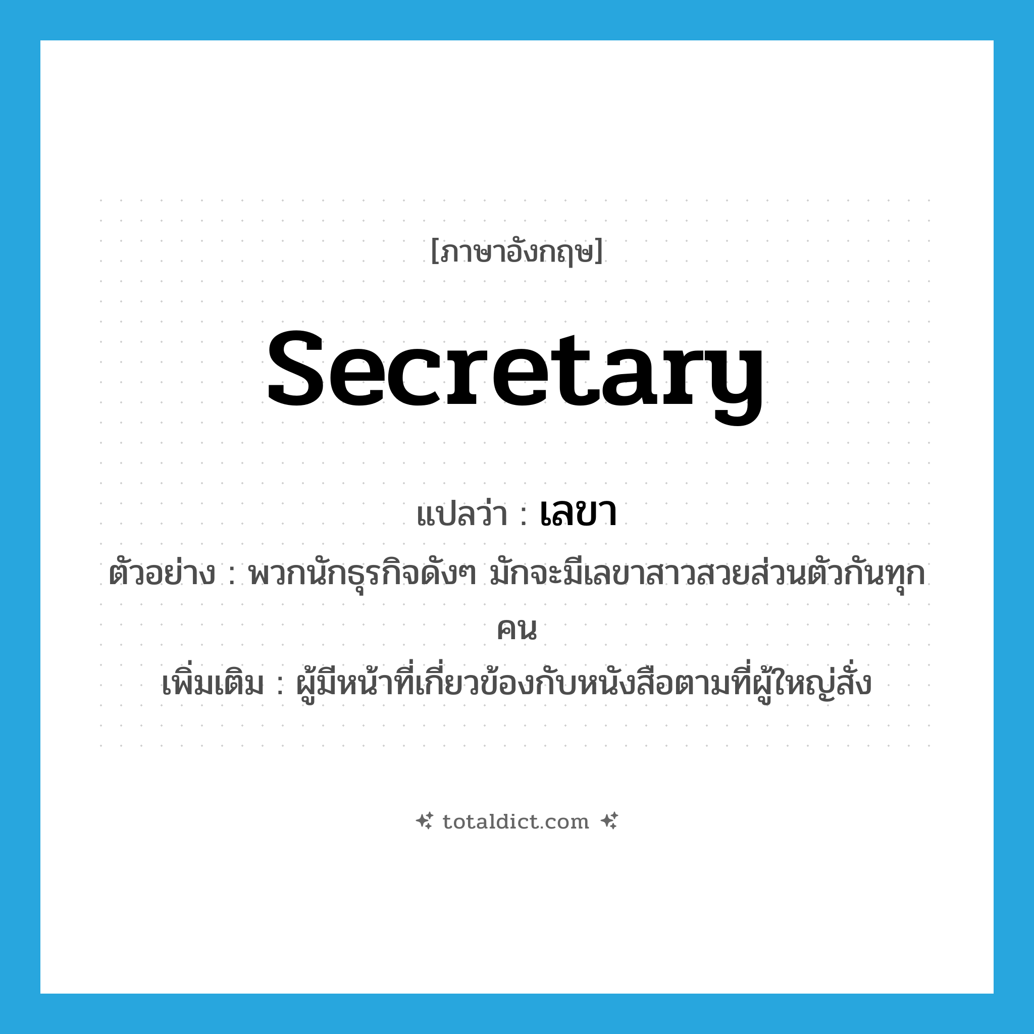เลขา ภาษาอังกฤษ?, คำศัพท์ภาษาอังกฤษ เลขา แปลว่า secretary ประเภท N ตัวอย่าง พวกนักธุรกิจดังๆ มักจะมีเลขาสาวสวยส่วนตัวกันทุกคน เพิ่มเติม ผู้มีหน้าที่เกี่ยวข้องกับหนังสือตามที่ผู้ใหญ่สั่ง หมวด N