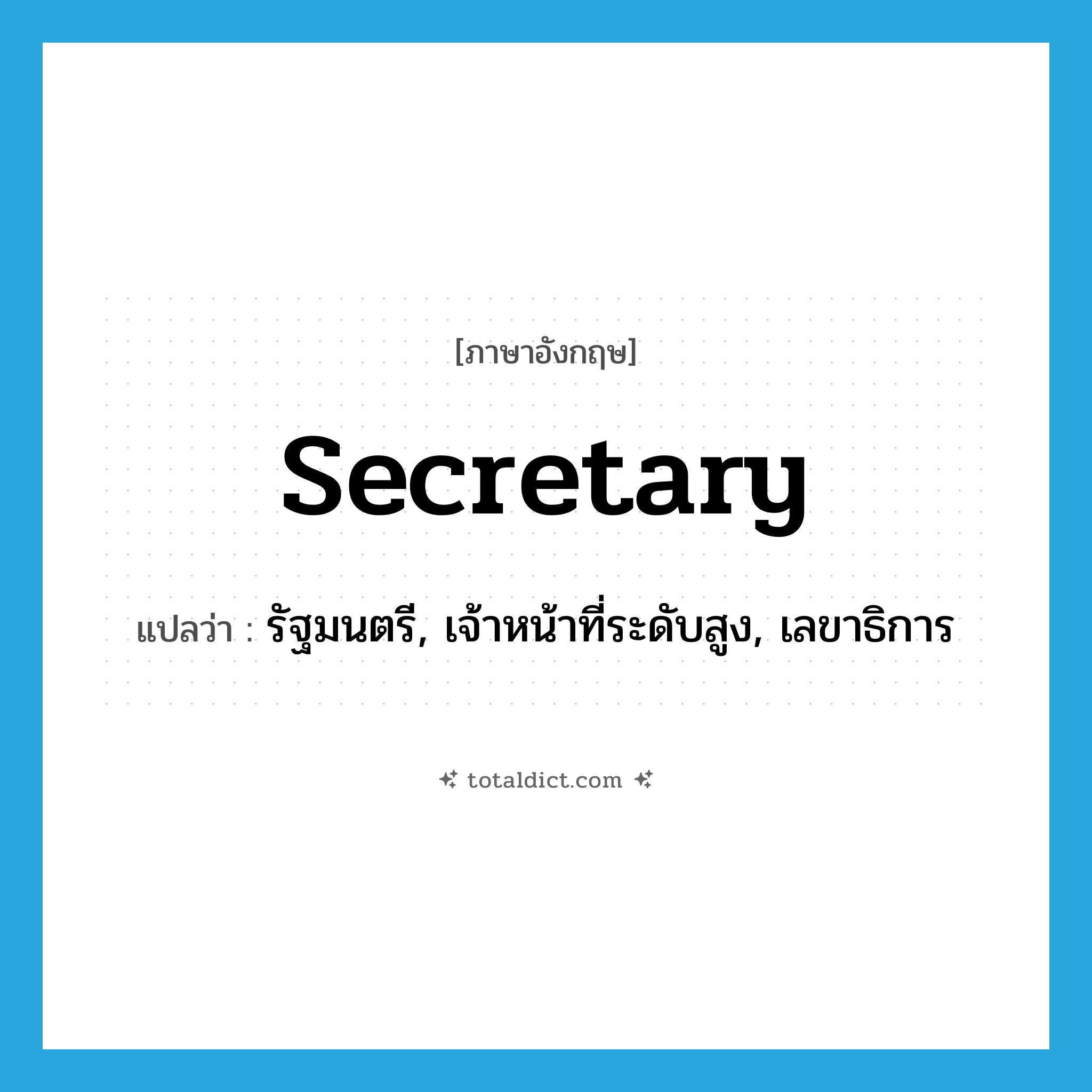 secretary แปลว่า?, คำศัพท์ภาษาอังกฤษ secretary แปลว่า รัฐมนตรี, เจ้าหน้าที่ระดับสูง, เลขาธิการ ประเภท N หมวด N