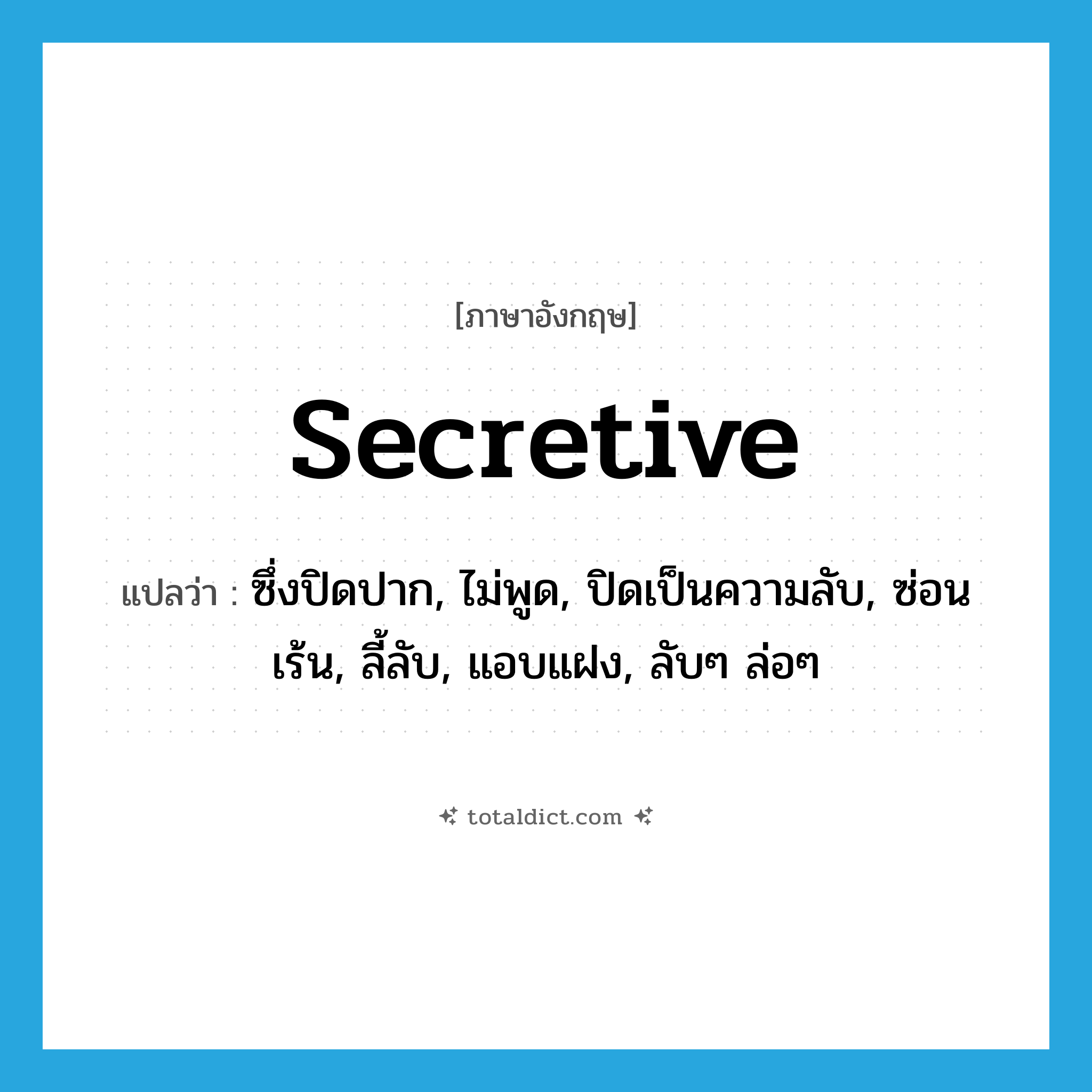 secretive แปลว่า?, คำศัพท์ภาษาอังกฤษ secretive แปลว่า ซึ่งปิดปาก, ไม่พูด, ปิดเป็นความลับ, ซ่อนเร้น, ลี้ลับ, แอบแฝง, ลับๆ ล่อๆ ประเภท ADJ หมวด ADJ