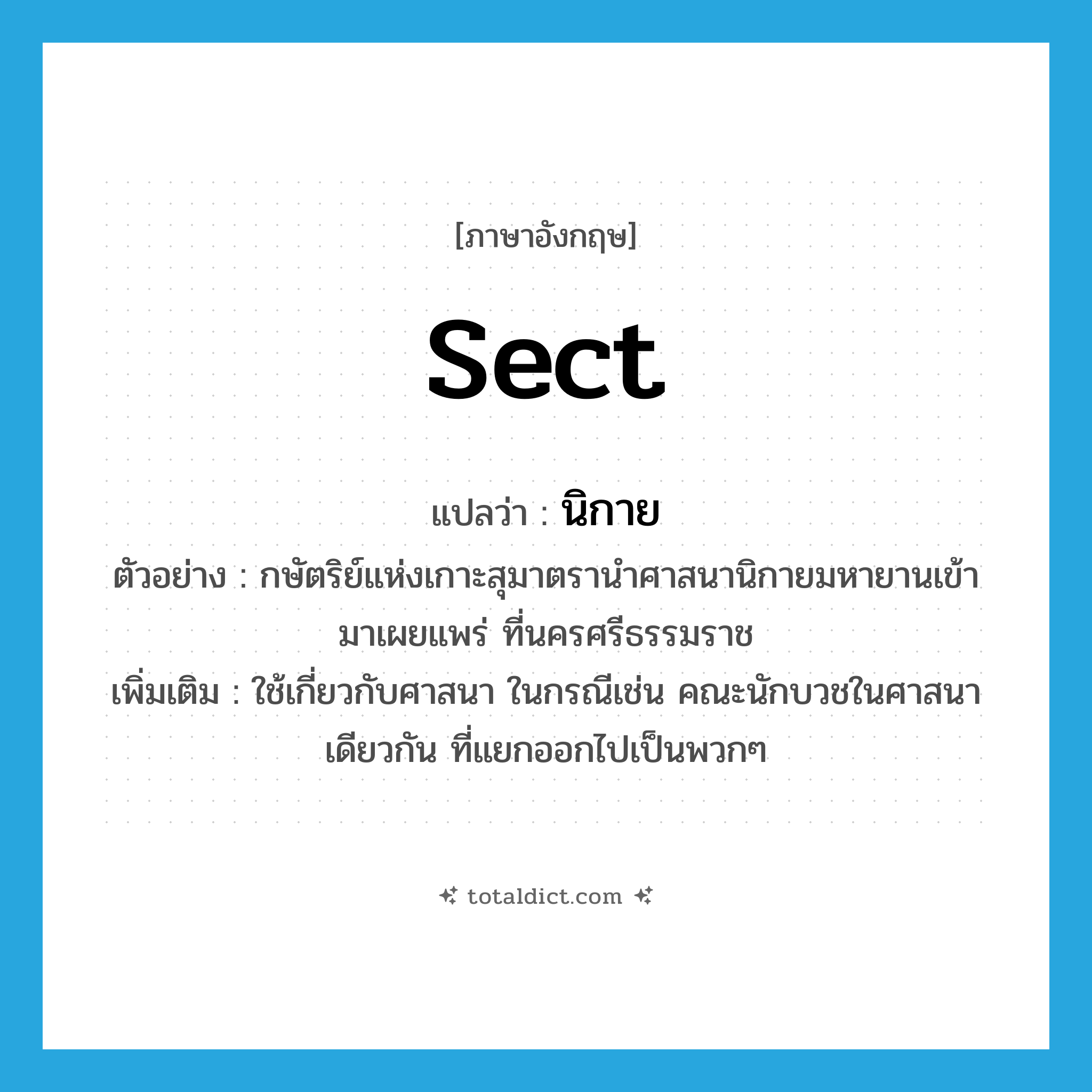 sect แปลว่า?, คำศัพท์ภาษาอังกฤษ sect แปลว่า นิกาย ประเภท N ตัวอย่าง กษัตริย์แห่งเกาะสุมาตรานำศาสนานิกายมหายานเข้ามาเผยแพร่ ที่นครศรีธรรมราช เพิ่มเติม ใช้เกี่ยวกับศาสนา ในกรณีเช่น คณะนักบวชในศาสนาเดียวกัน ที่แยกออกไปเป็นพวกๆ หมวด N
