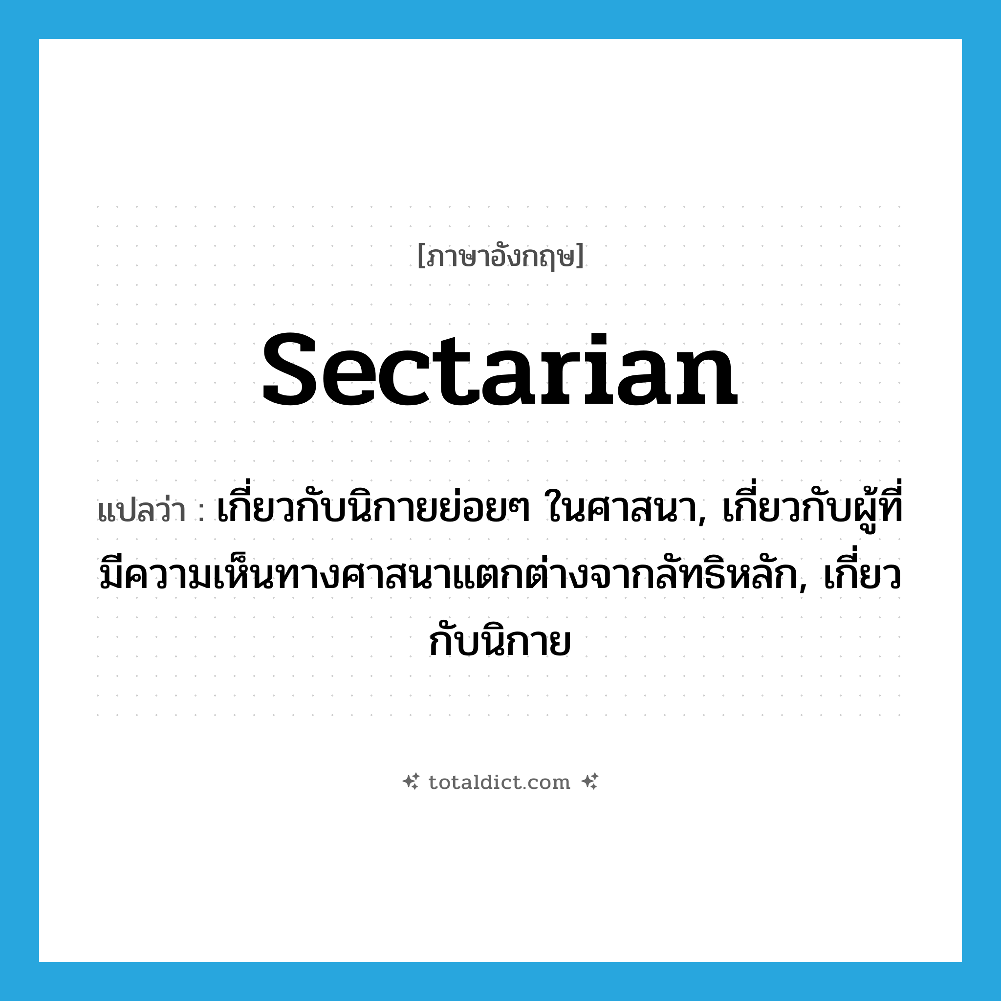 sectarian แปลว่า?, คำศัพท์ภาษาอังกฤษ sectarian แปลว่า เกี่ยวกับนิกายย่อยๆ ในศาสนา, เกี่ยวกับผู้ที่มีความเห็นทางศาสนาแตกต่างจากลัทธิหลัก, เกี่ยวกับนิกาย ประเภท ADJ หมวด ADJ