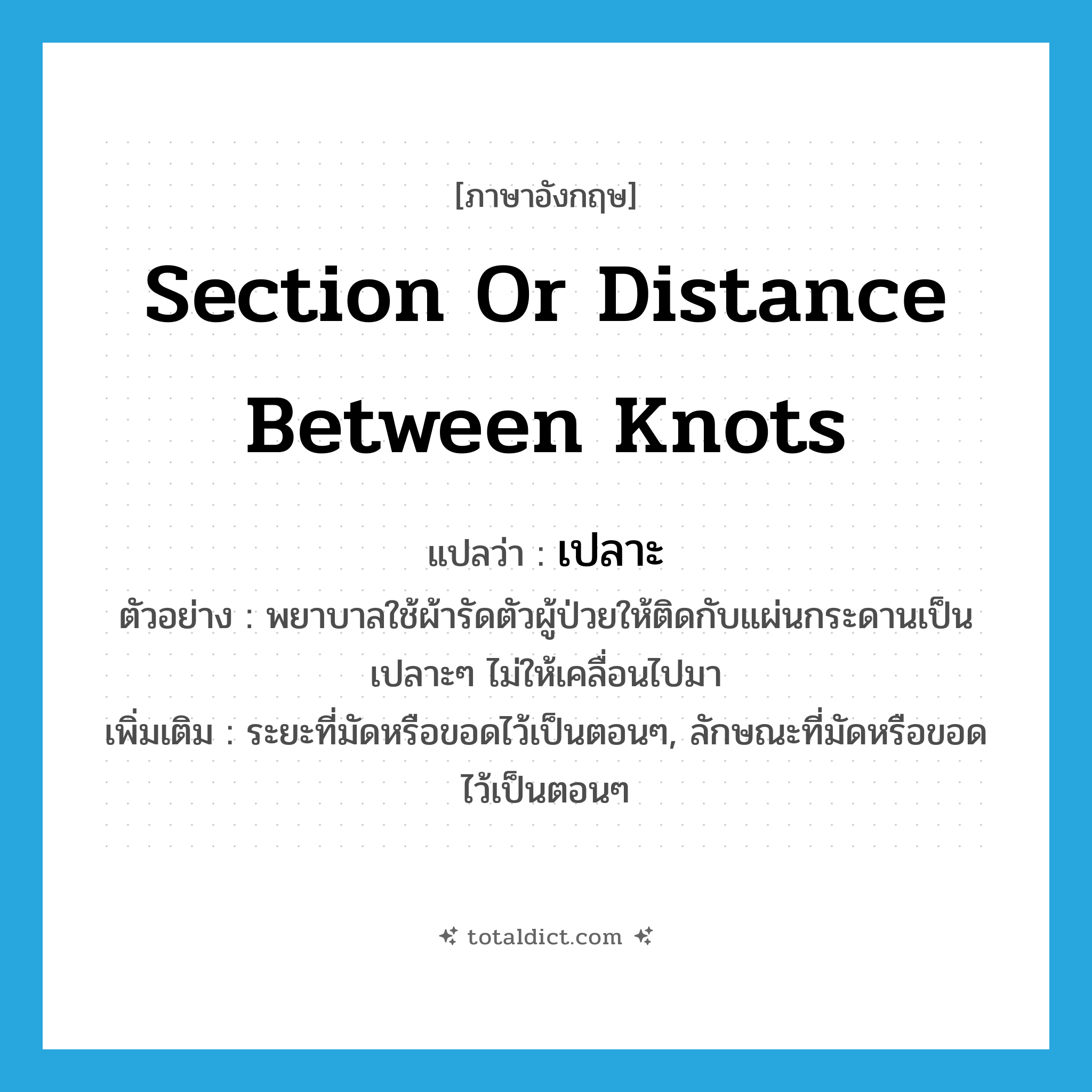 section or distance between knots แปลว่า?, คำศัพท์ภาษาอังกฤษ section or distance between knots แปลว่า เปลาะ ประเภท N ตัวอย่าง พยาบาลใช้ผ้ารัดตัวผู้ป่วยให้ติดกับแผ่นกระดานเป็นเปลาะๆ ไม่ให้เคลื่อนไปมา เพิ่มเติม ระยะที่มัดหรือขอดไว้เป็นตอนๆ, ลักษณะที่มัดหรือขอดไว้เป็นตอนๆ หมวด N