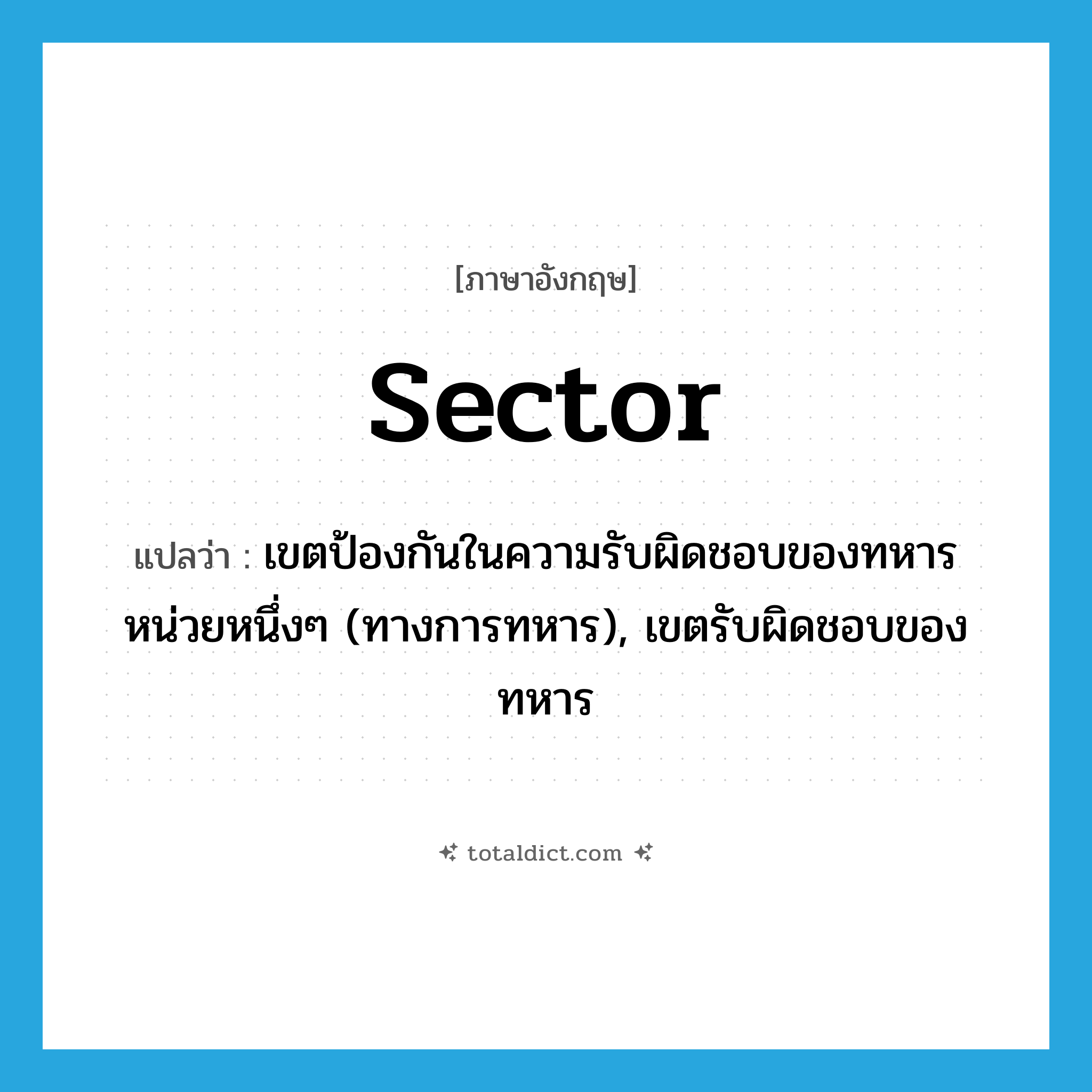 sector แปลว่า?, คำศัพท์ภาษาอังกฤษ sector แปลว่า เขตป้องกันในความรับผิดชอบของทหารหน่วยหนึ่งๆ (ทางการทหาร), เขตรับผิดชอบของทหาร ประเภท N หมวด N