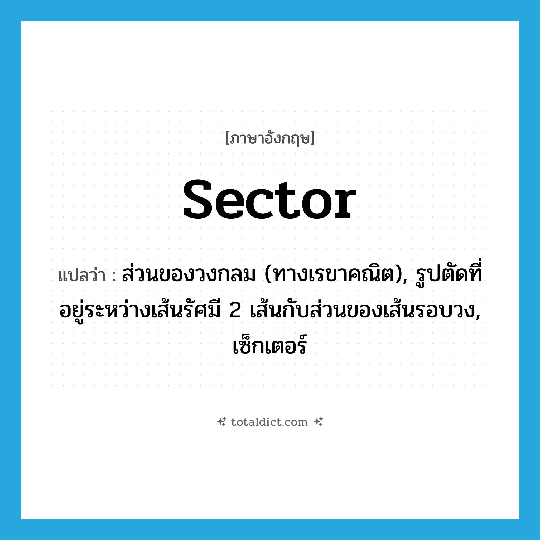 sector แปลว่า?, คำศัพท์ภาษาอังกฤษ sector แปลว่า ส่วนของวงกลม (ทางเรขาคณิต), รูปตัดที่อยู่ระหว่างเส้นรัศมี 2 เส้นกับส่วนของเส้นรอบวง, เซ็กเตอร์ ประเภท N หมวด N