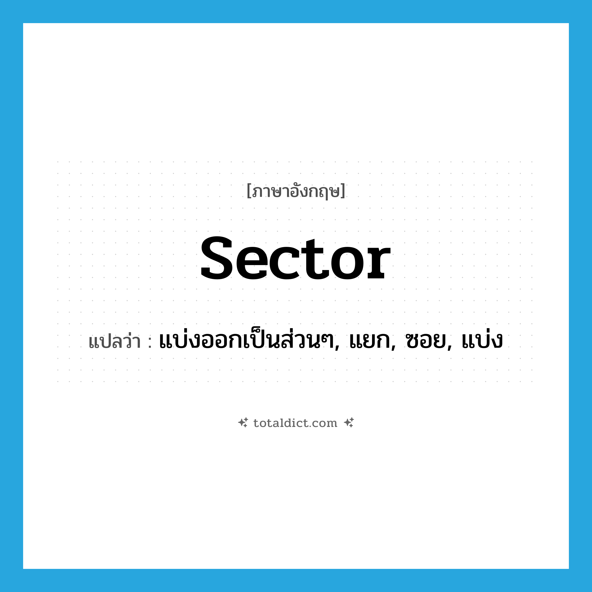 sector แปลว่า?, คำศัพท์ภาษาอังกฤษ sector แปลว่า แบ่งออกเป็นส่วนๆ, แยก, ซอย, แบ่ง ประเภท VT หมวด VT