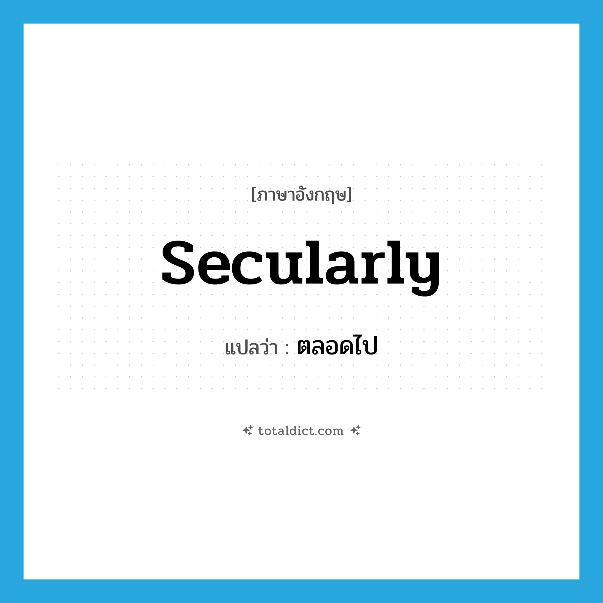 secularly แปลว่า?, คำศัพท์ภาษาอังกฤษ secularly แปลว่า ตลอดไป ประเภท ADV หมวด ADV