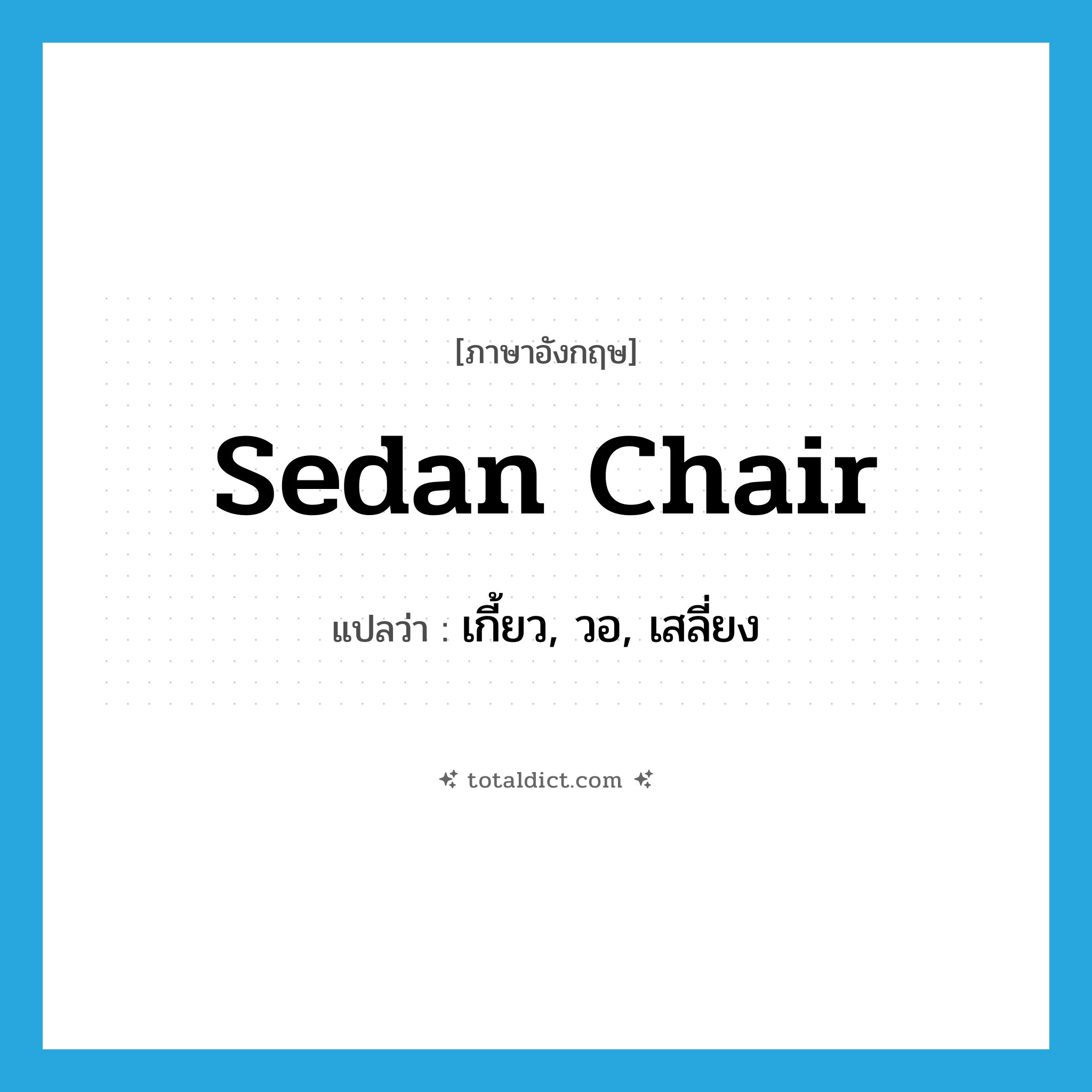 sedan chair แปลว่า?, คำศัพท์ภาษาอังกฤษ sedan chair แปลว่า เกี้ยว, วอ, เสลี่ยง ประเภท N หมวด N