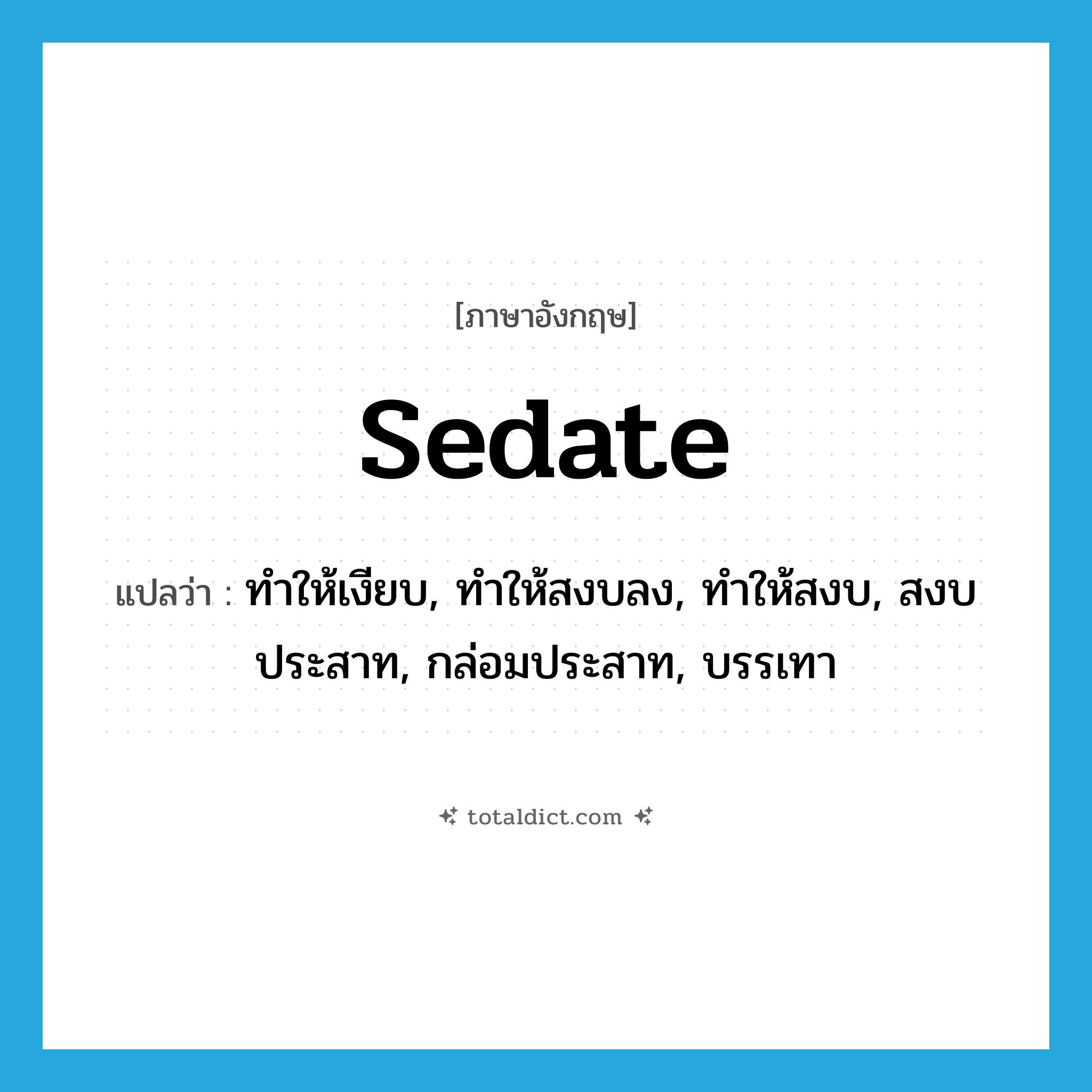 sedate แปลว่า?, คำศัพท์ภาษาอังกฤษ sedate แปลว่า ทำให้เงียบ, ทำให้สงบลง, ทำให้สงบ, สงบประสาท, กล่อมประสาท, บรรเทา ประเภท VT หมวด VT