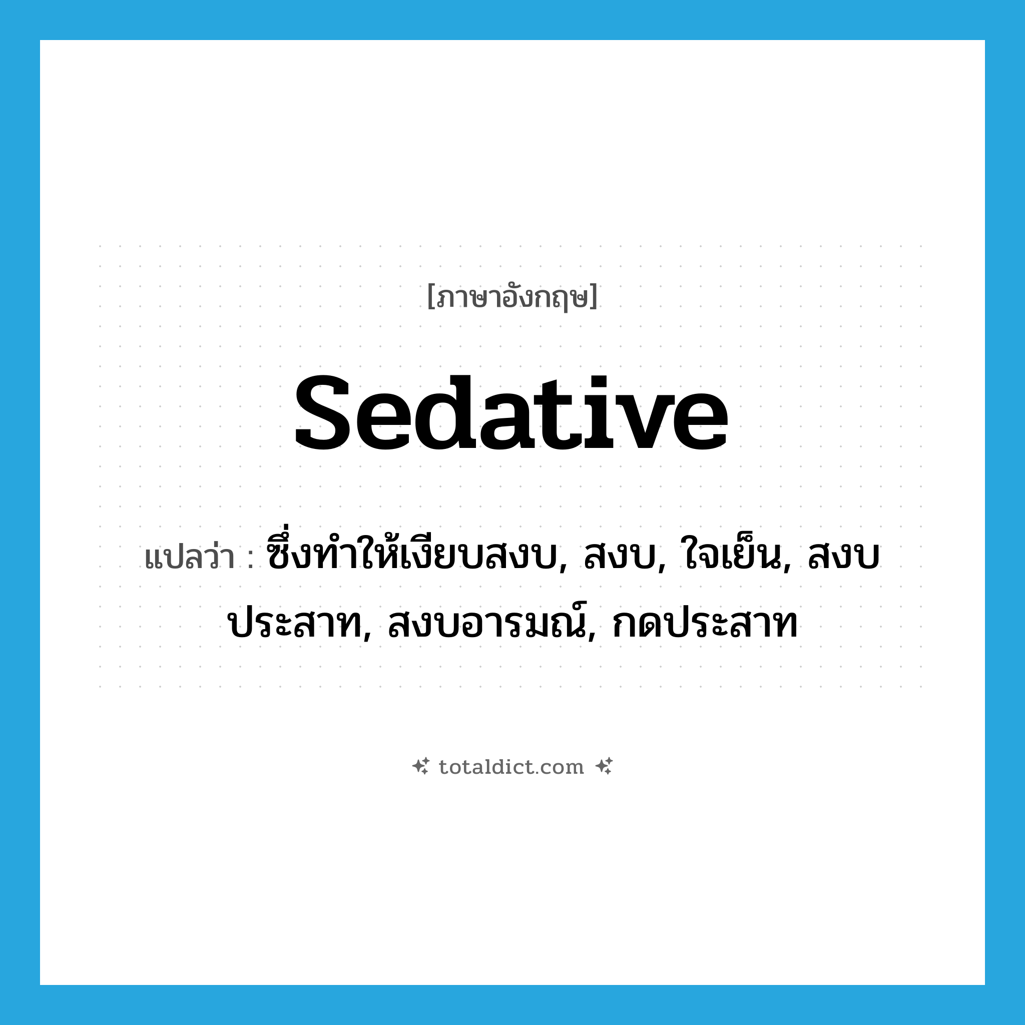 sedative แปลว่า?, คำศัพท์ภาษาอังกฤษ sedative แปลว่า ซึ่งทำให้เงียบสงบ, สงบ, ใจเย็น, สงบประสาท, สงบอารมณ์, กดประสาท ประเภท ADJ หมวด ADJ