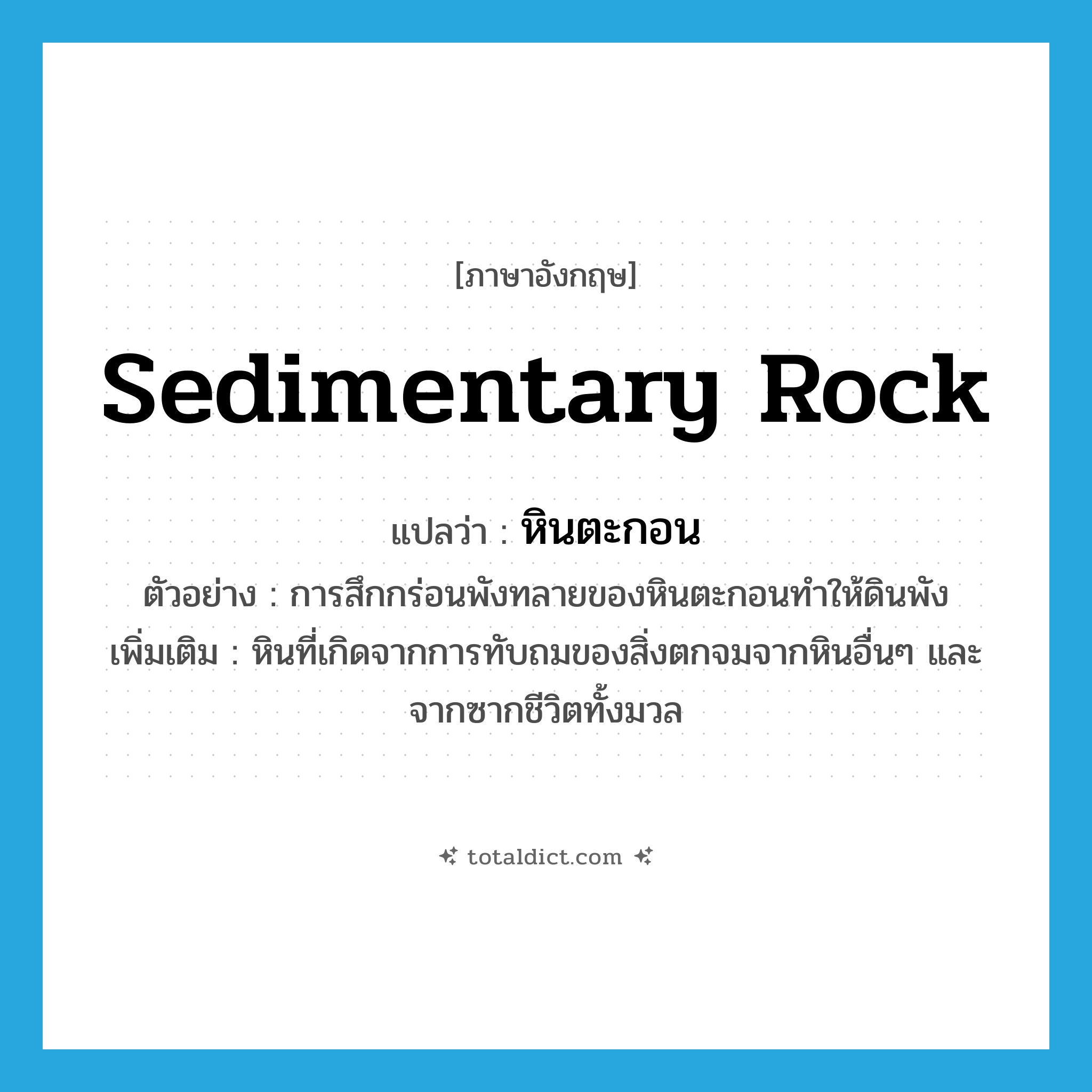 sedimentary rock แปลว่า?, คำศัพท์ภาษาอังกฤษ sedimentary rock แปลว่า หินตะกอน ประเภท N ตัวอย่าง การสึกกร่อนพังทลายของหินตะกอนทำให้ดินพัง เพิ่มเติม หินที่เกิดจากการทับถมของสิ่งตกจมจากหินอื่นๆ และจากซากชีวิตทั้งมวล หมวด N