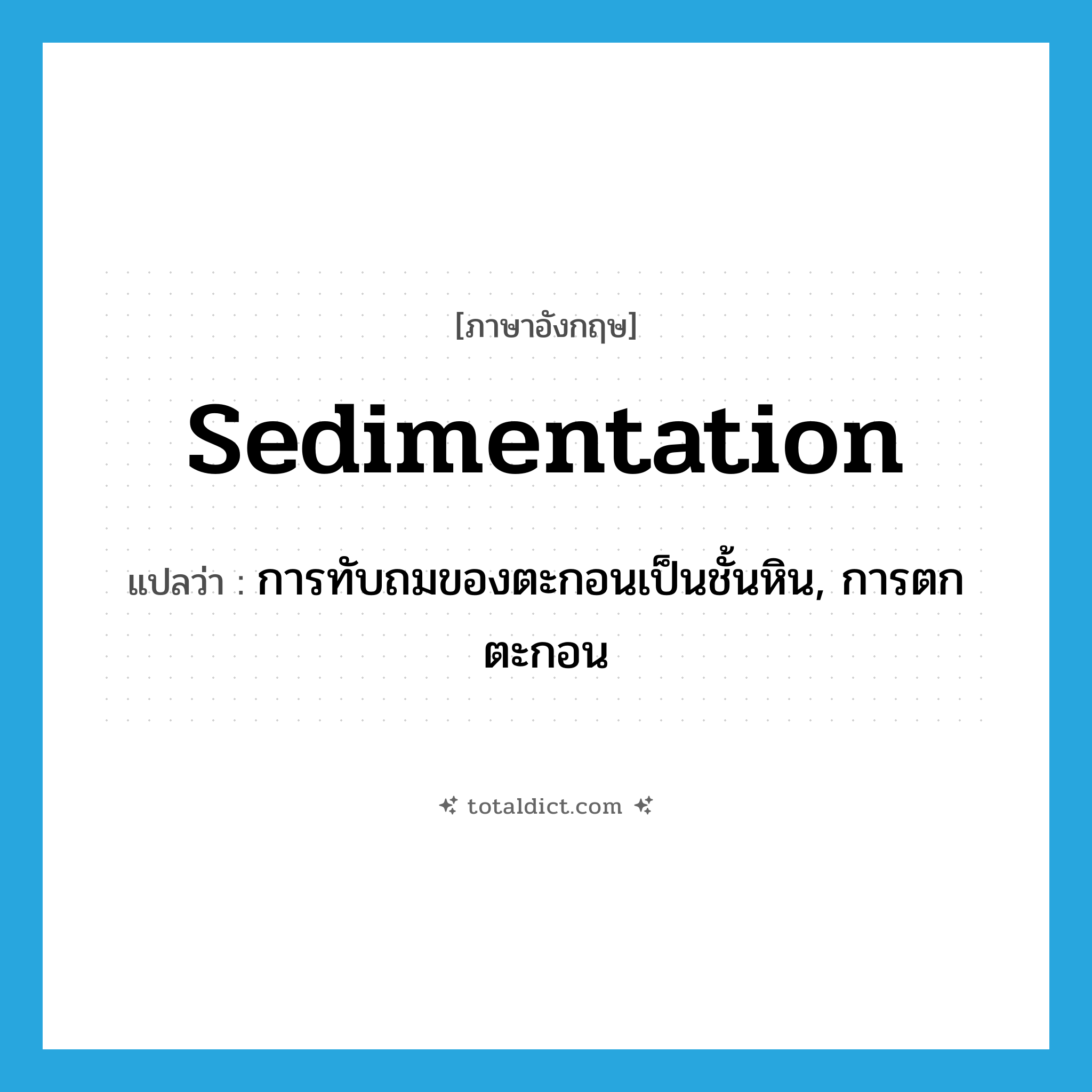 sedimentation แปลว่า?, คำศัพท์ภาษาอังกฤษ sedimentation แปลว่า การทับถมของตะกอนเป็นชั้นหิน, การตกตะกอน ประเภท N หมวด N