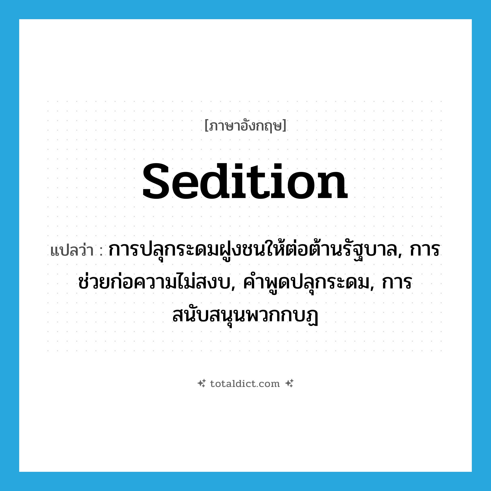 sedition แปลว่า?, คำศัพท์ภาษาอังกฤษ sedition แปลว่า การปลุกระดมฝูงชนให้ต่อต้านรัฐบาล, การช่วยก่อความไม่สงบ, คำพูดปลุกระดม, การสนับสนุนพวกกบฏ ประเภท N หมวด N