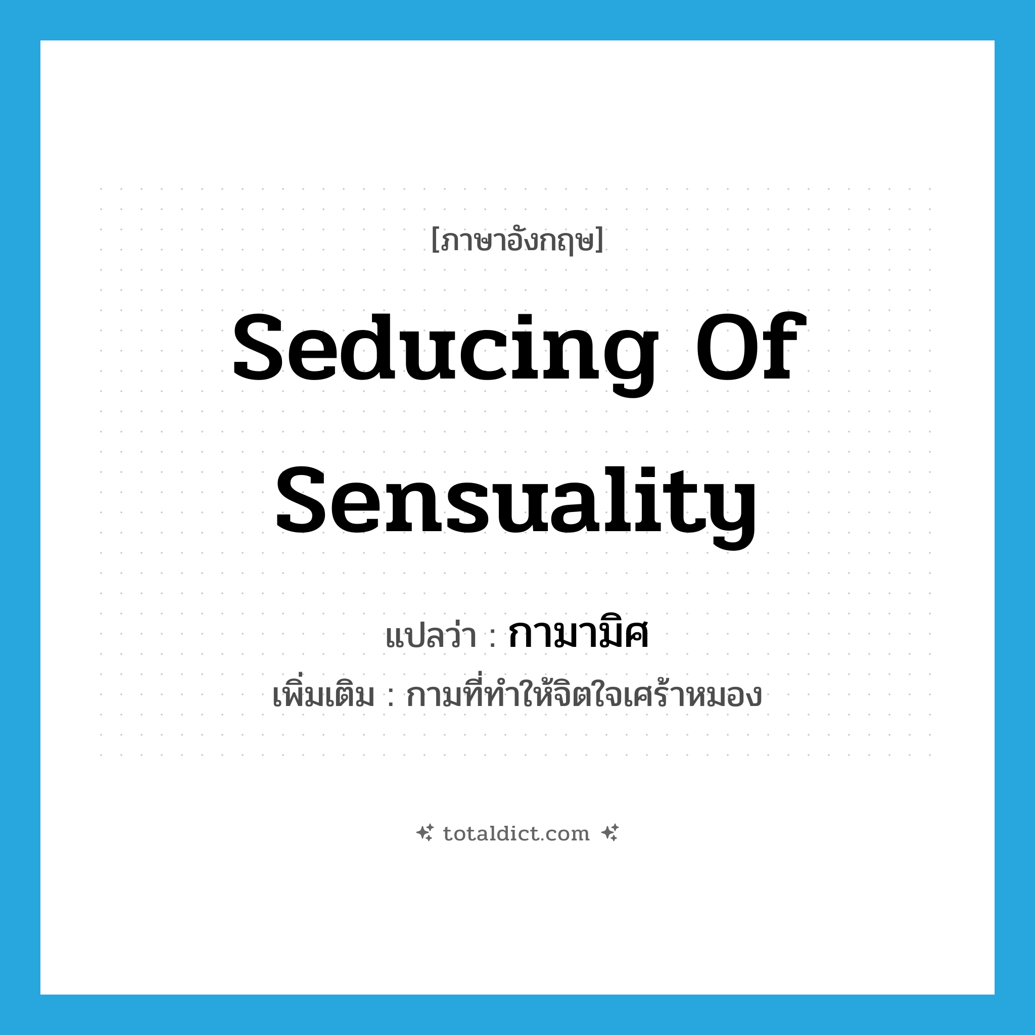 seducing of sensuality แปลว่า?, คำศัพท์ภาษาอังกฤษ seducing of sensuality แปลว่า กามามิศ ประเภท N เพิ่มเติม กามที่ทำให้จิตใจเศร้าหมอง หมวด N