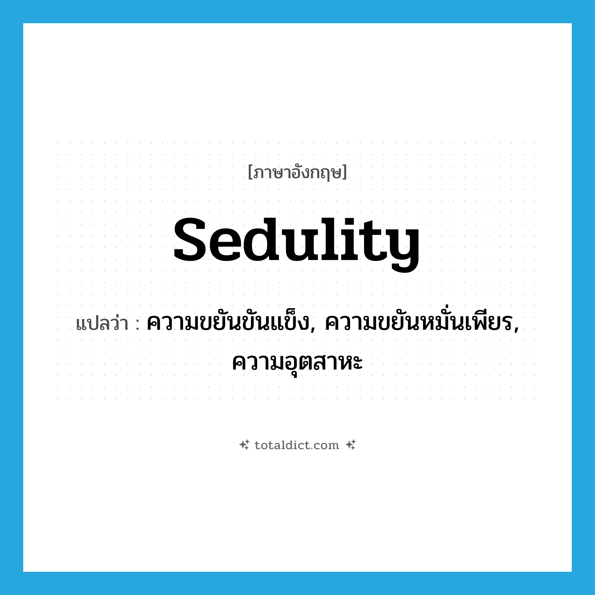 sedulity แปลว่า?, คำศัพท์ภาษาอังกฤษ sedulity แปลว่า ความขยันขันแข็ง, ความขยันหมั่นเพียร, ความอุตสาหะ ประเภท N หมวด N