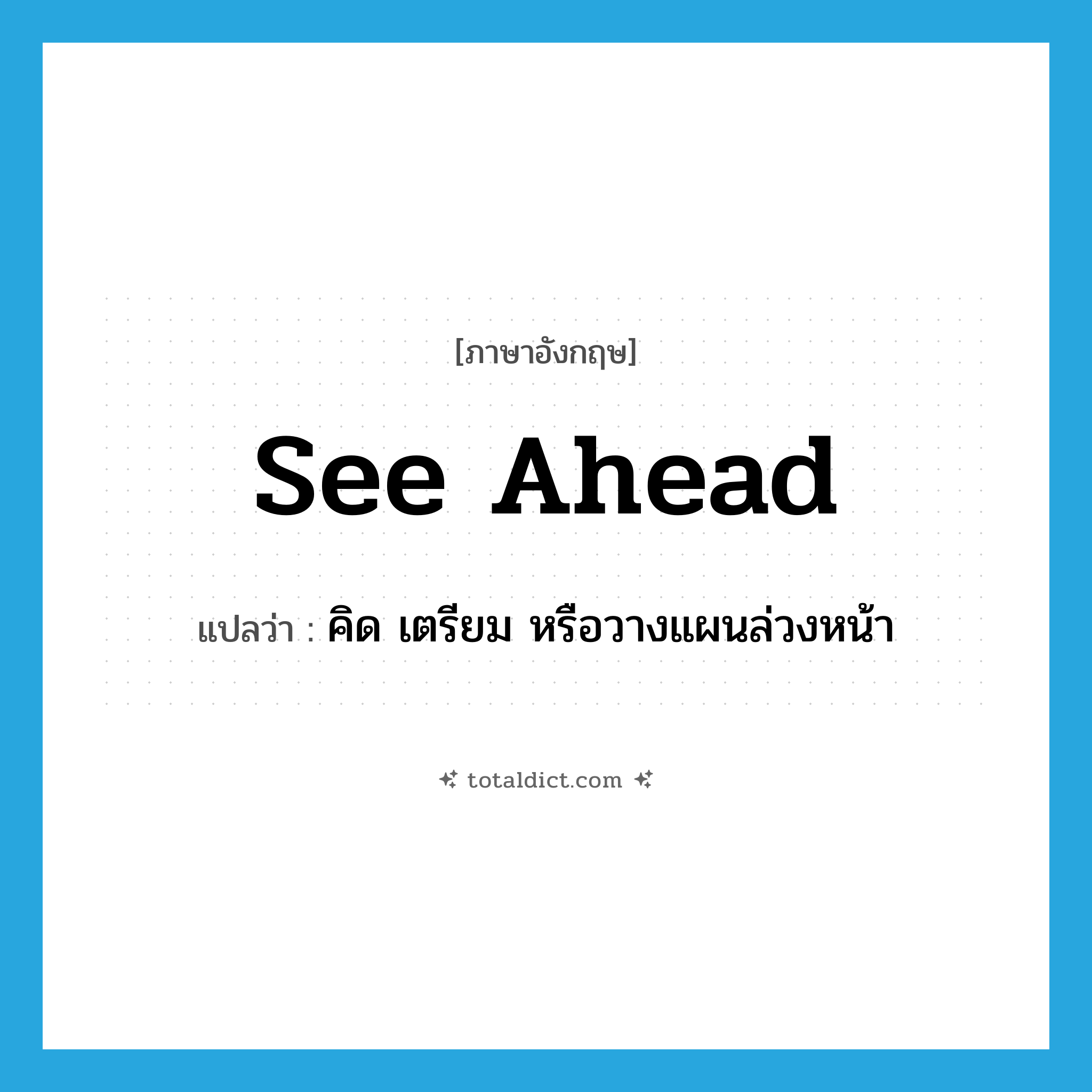 see ahead แปลว่า?, คำศัพท์ภาษาอังกฤษ see ahead แปลว่า คิด เตรียม หรือวางแผนล่วงหน้า ประเภท PHRV หมวด PHRV