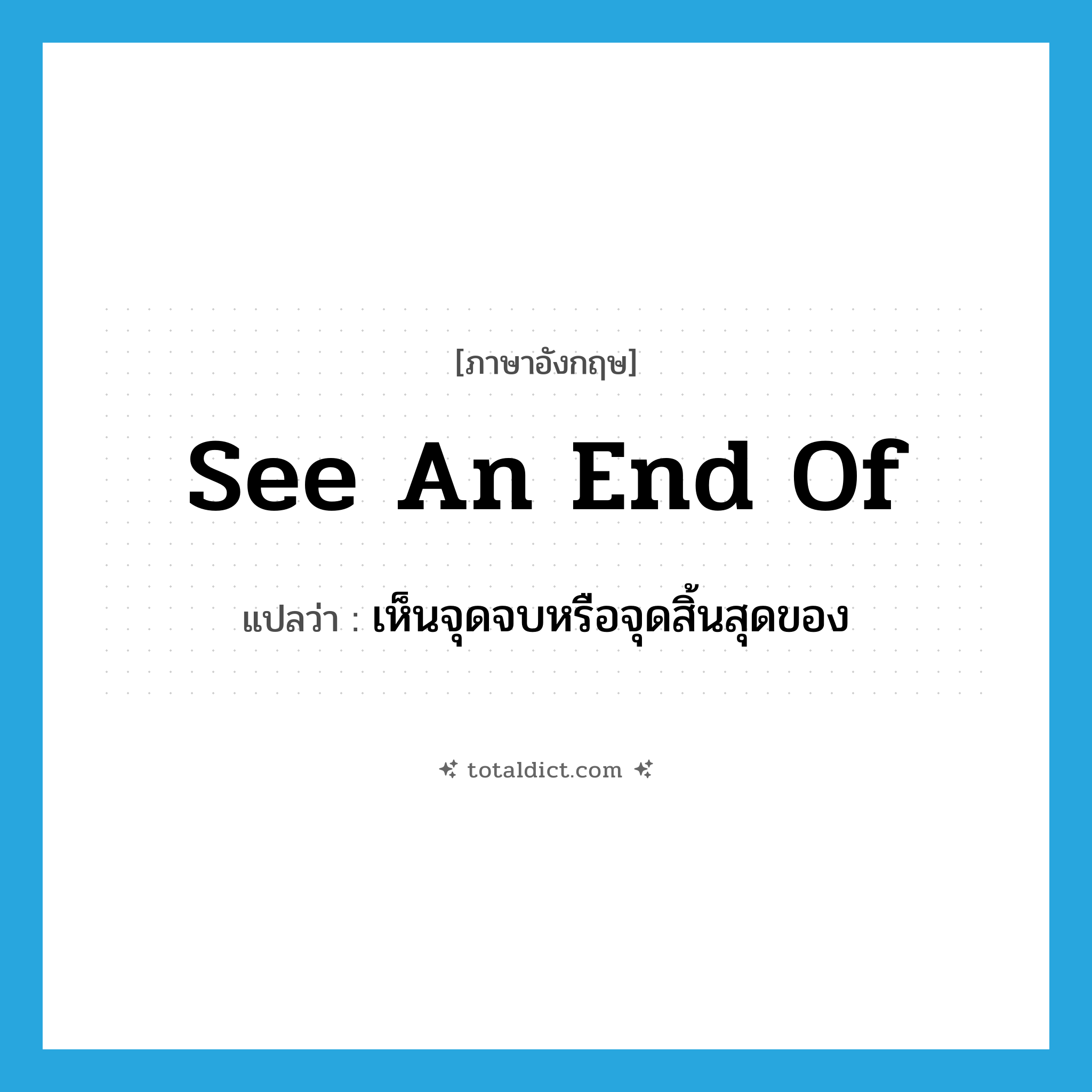 see an end of แปลว่า?, คำศัพท์ภาษาอังกฤษ see an end of แปลว่า เห็นจุดจบหรือจุดสิ้นสุดของ ประเภท PHRV หมวด PHRV