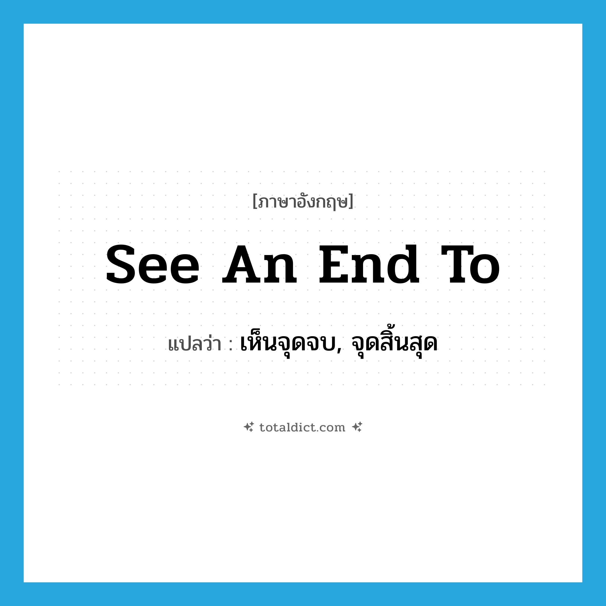 see an end to แปลว่า?, คำศัพท์ภาษาอังกฤษ see an end to แปลว่า เห็นจุดจบ, จุดสิ้นสุด ประเภท PHRV หมวด PHRV