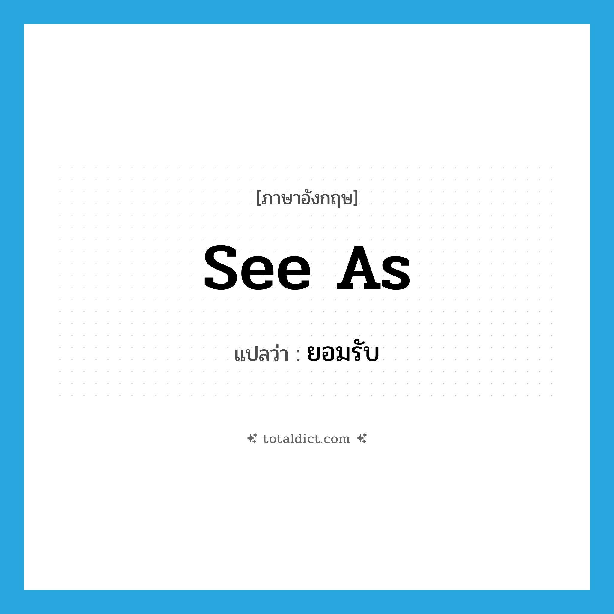 see as แปลว่า?, คำศัพท์ภาษาอังกฤษ see as แปลว่า ยอมรับ ประเภท PHRV หมวด PHRV