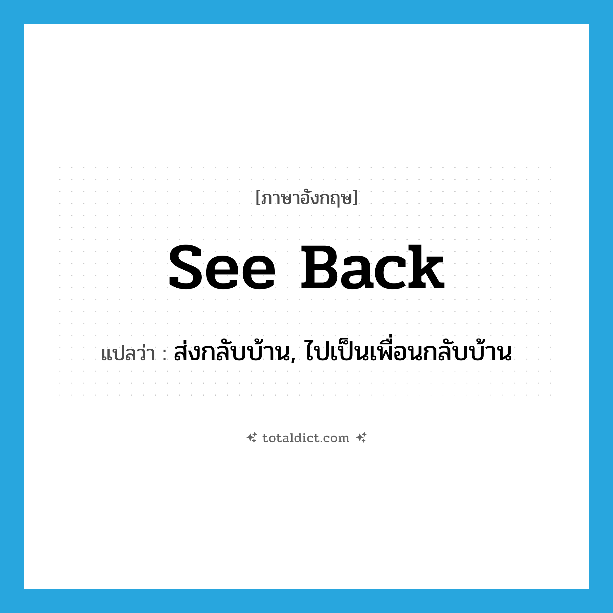 see back แปลว่า?, คำศัพท์ภาษาอังกฤษ see back แปลว่า ส่งกลับบ้าน, ไปเป็นเพื่อนกลับบ้าน ประเภท PHRV หมวด PHRV