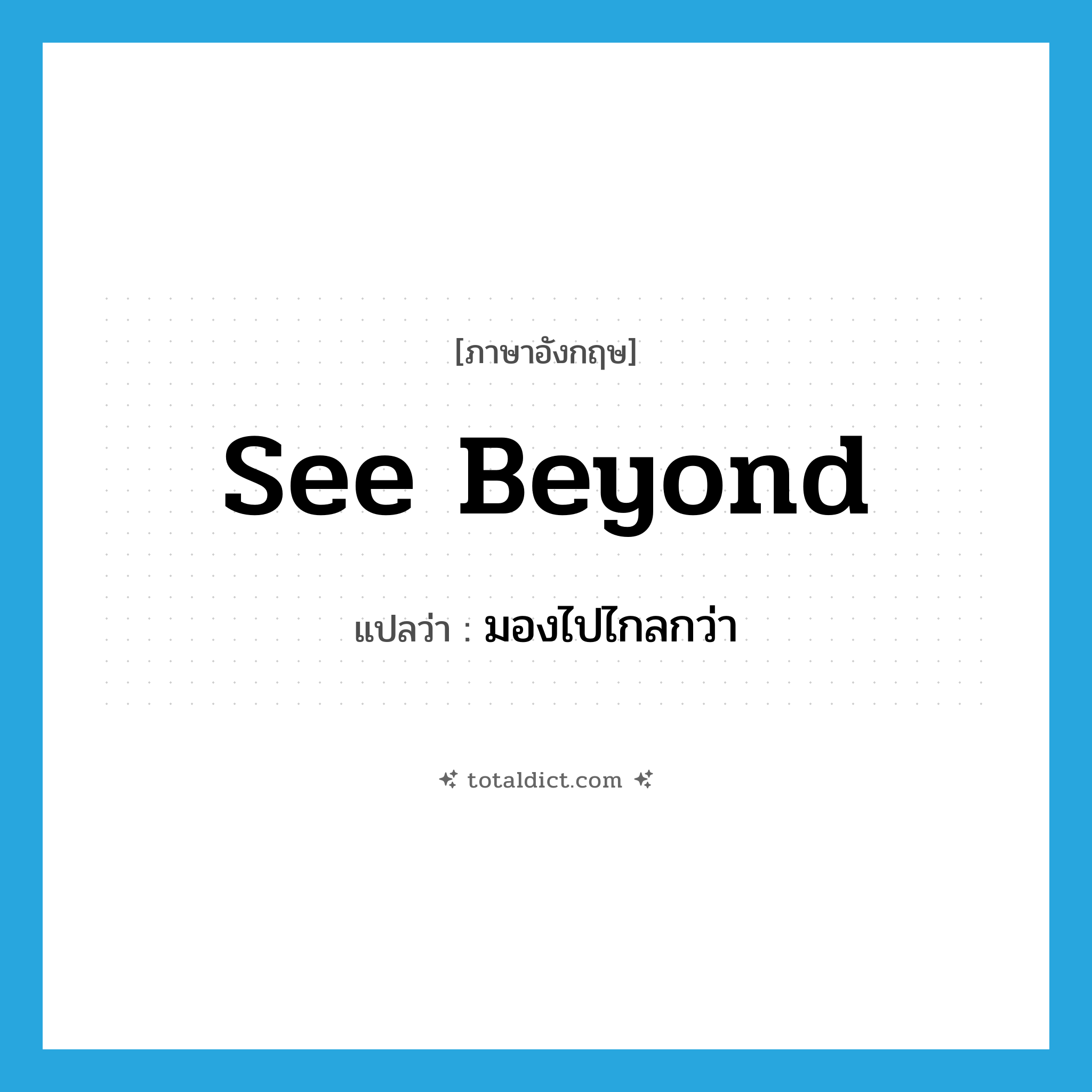 see beyond แปลว่า?, คำศัพท์ภาษาอังกฤษ see beyond แปลว่า มองไปไกลกว่า ประเภท PHRV หมวด PHRV