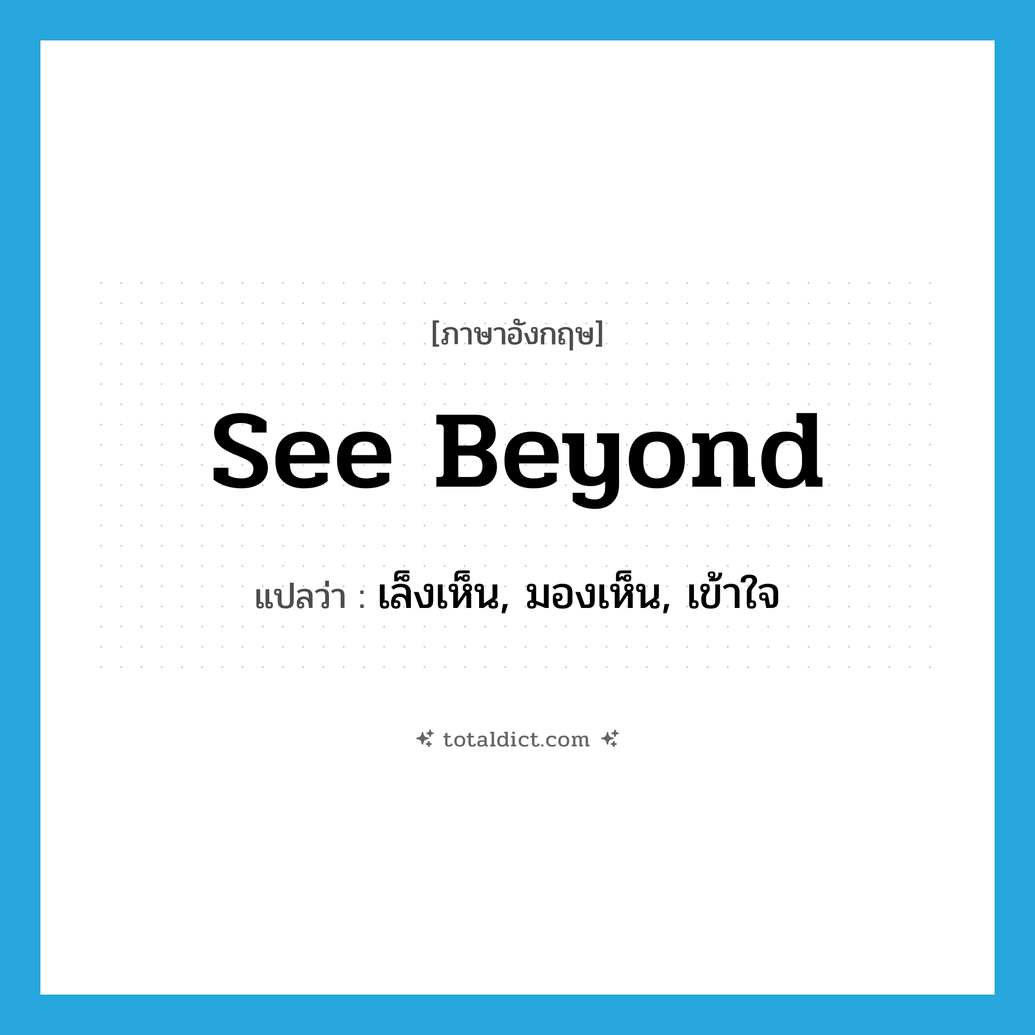 see beyond แปลว่า?, คำศัพท์ภาษาอังกฤษ see beyond แปลว่า เล็งเห็น, มองเห็น, เข้าใจ ประเภท PHRV หมวด PHRV