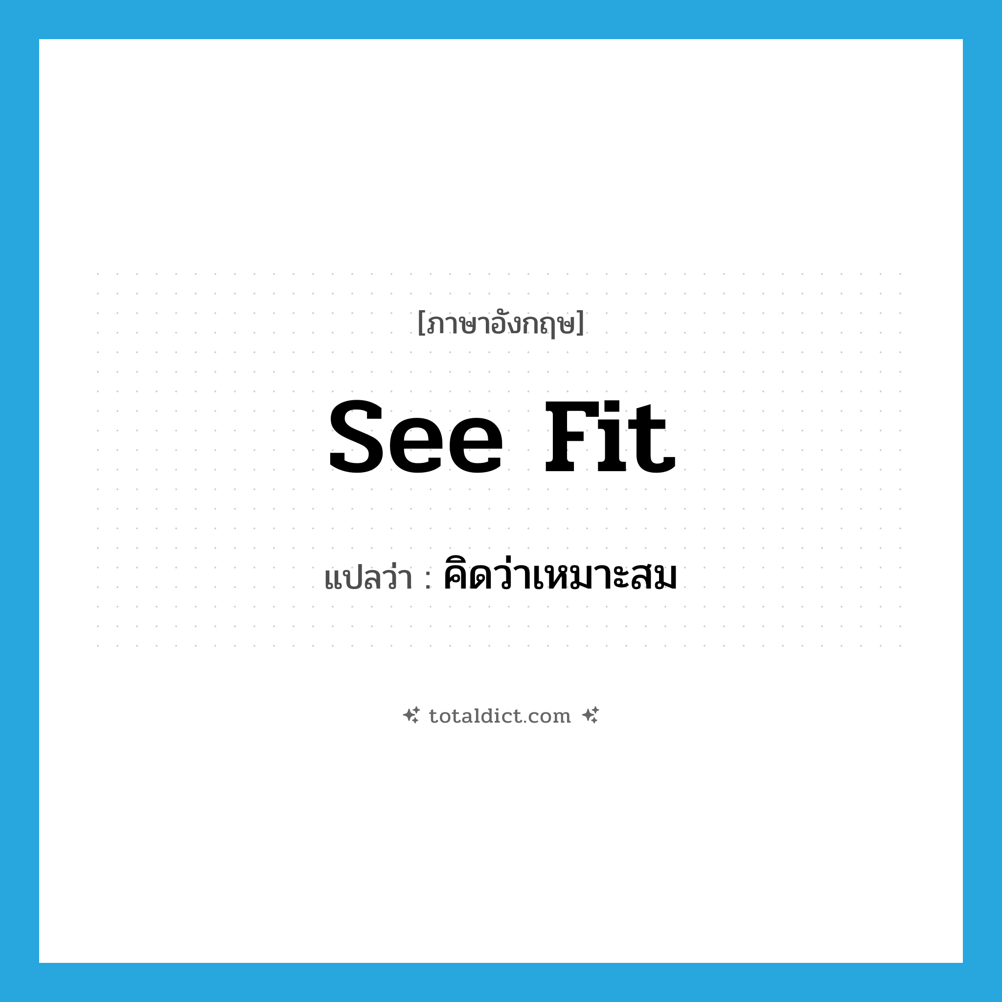 คิดว่าเหมาะสม ภาษาอังกฤษ?, คำศัพท์ภาษาอังกฤษ คิดว่าเหมาะสม แปลว่า see fit ประเภท PHRV หมวด PHRV