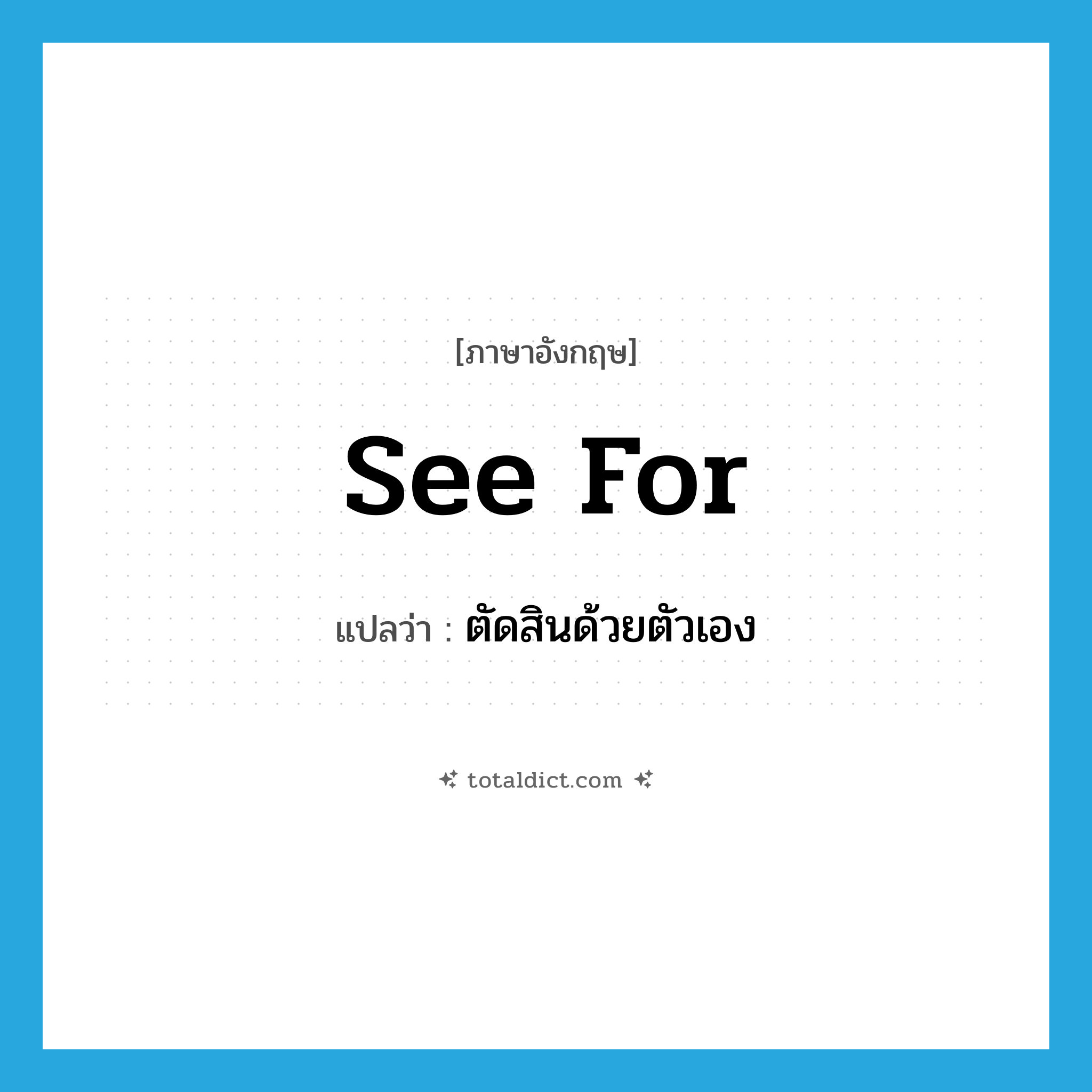 see for แปลว่า?, คำศัพท์ภาษาอังกฤษ see for แปลว่า ตัดสินด้วยตัวเอง ประเภท PHRV หมวด PHRV