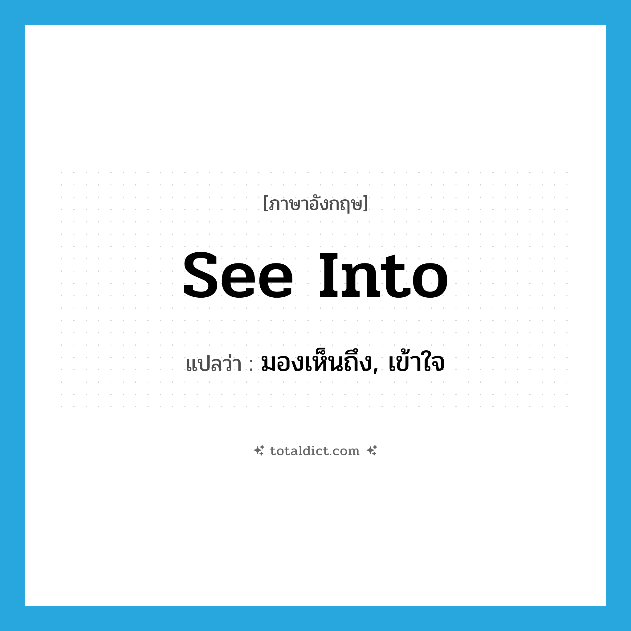 see into แปลว่า?, คำศัพท์ภาษาอังกฤษ see into แปลว่า มองเห็นถึง, เข้าใจ ประเภท PHRV หมวด PHRV