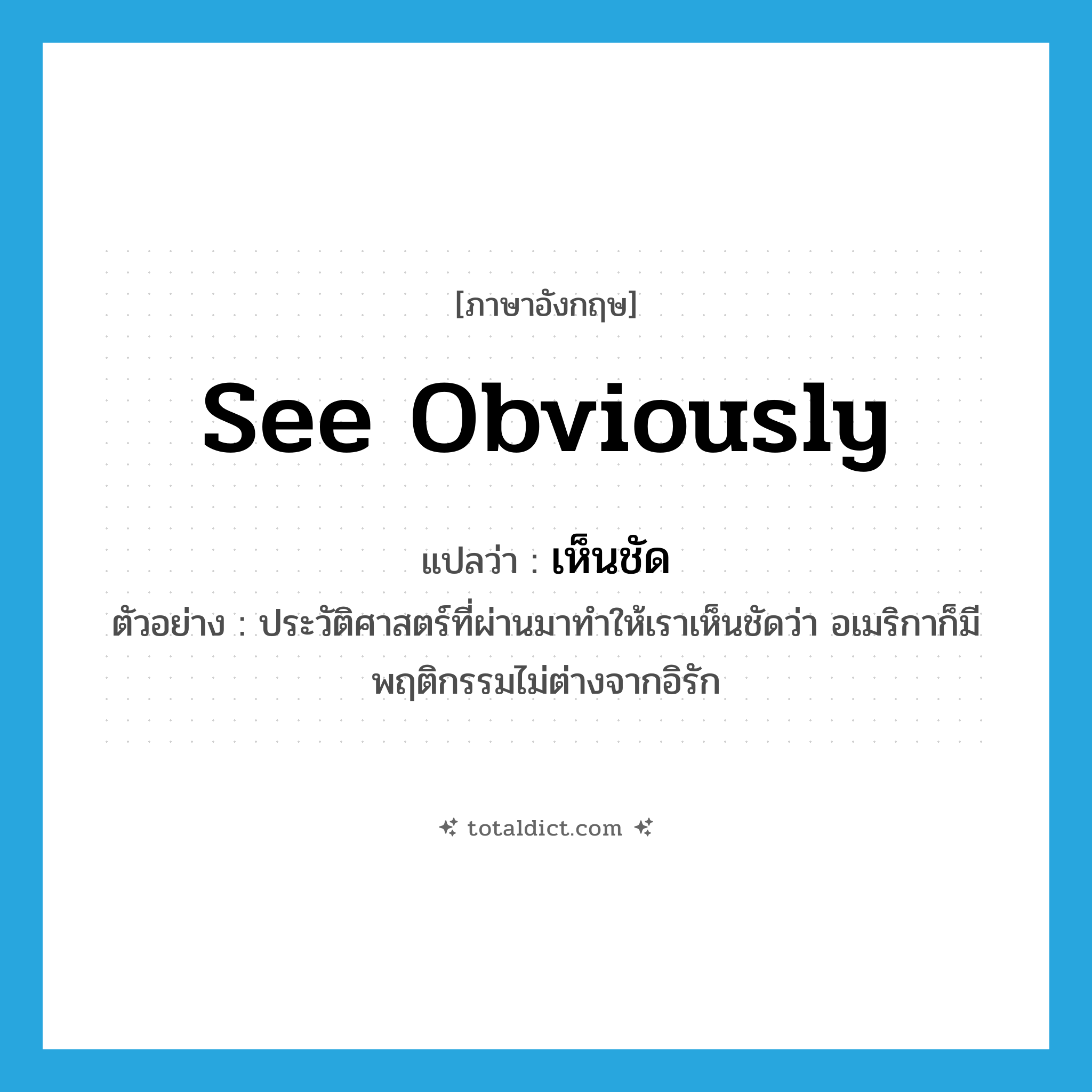see obviously แปลว่า?, คำศัพท์ภาษาอังกฤษ see obviously แปลว่า เห็นชัด ประเภท V ตัวอย่าง ประวัติศาสตร์ที่ผ่านมาทำให้เราเห็นชัดว่า อเมริกาก็มีพฤติกรรมไม่ต่างจากอิรัก หมวด V