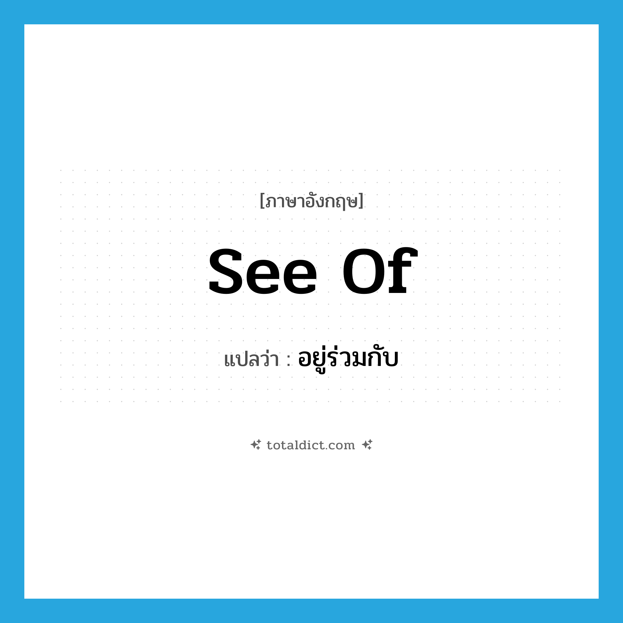 see of แปลว่า?, คำศัพท์ภาษาอังกฤษ see of แปลว่า อยู่ร่วมกับ ประเภท PHRV หมวด PHRV