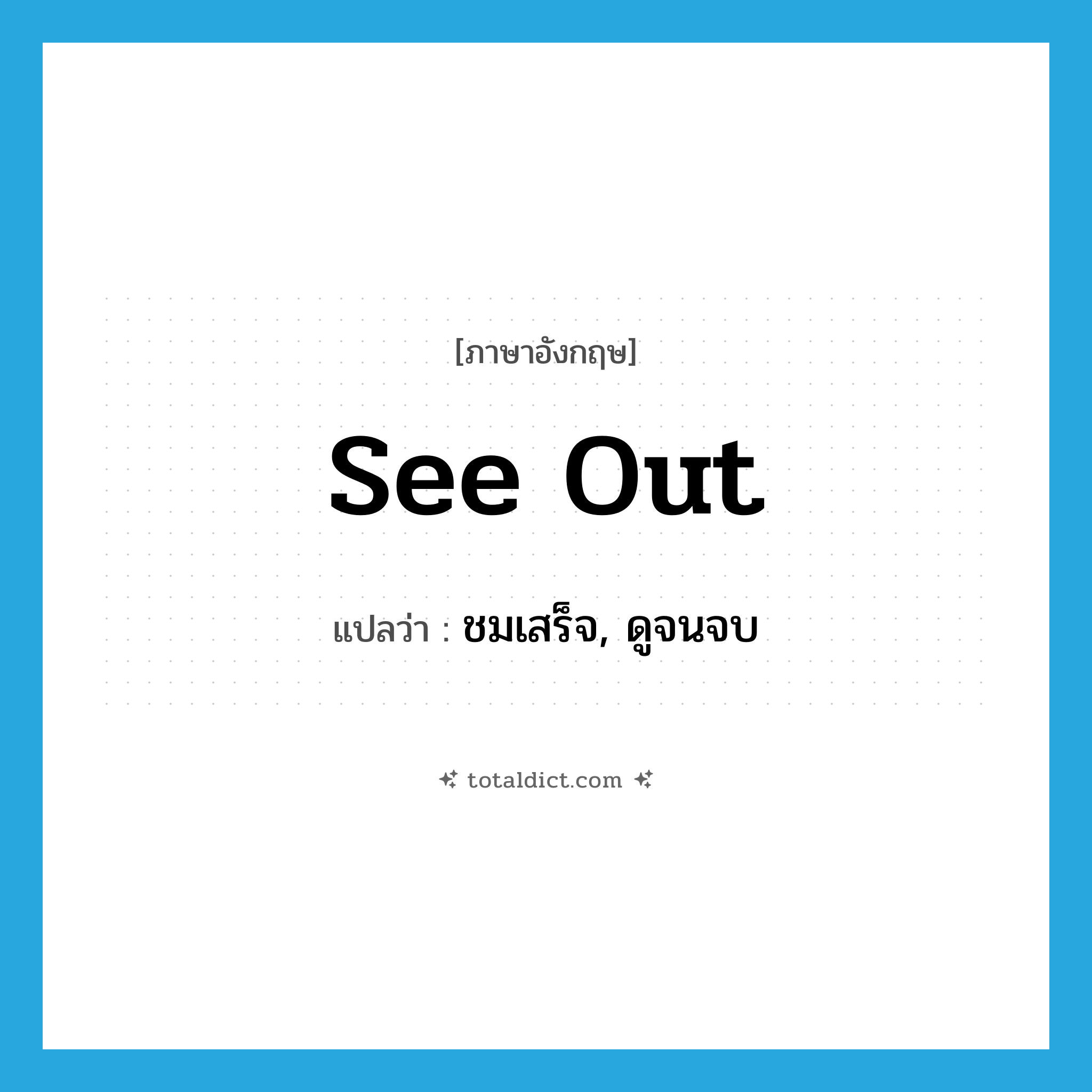 see out แปลว่า?, คำศัพท์ภาษาอังกฤษ see out แปลว่า ชมเสร็จ, ดูจนจบ ประเภท IDM หมวด IDM