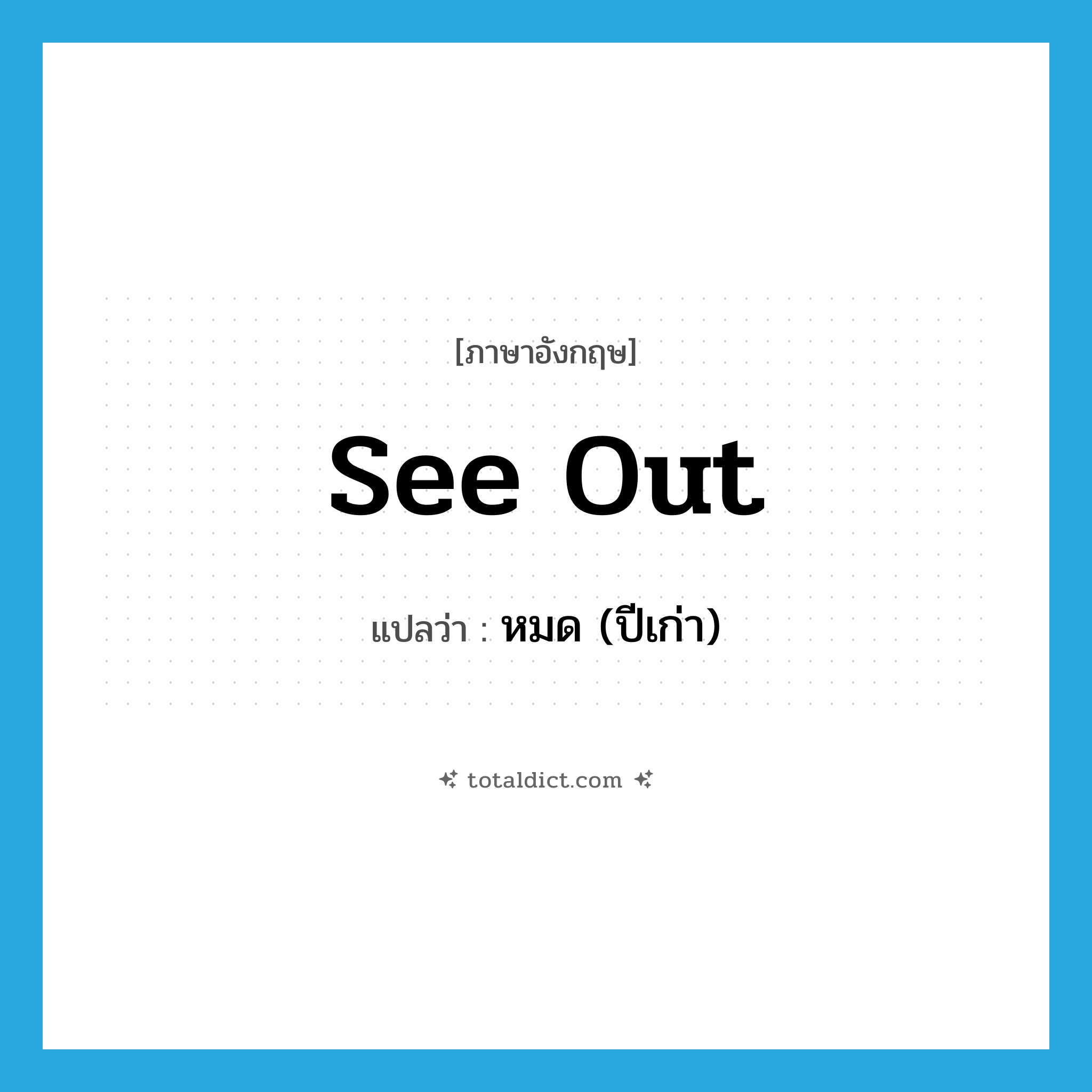 see out แปลว่า?, คำศัพท์ภาษาอังกฤษ see out แปลว่า หมด (ปีเก่า) ประเภท PHRV หมวด PHRV