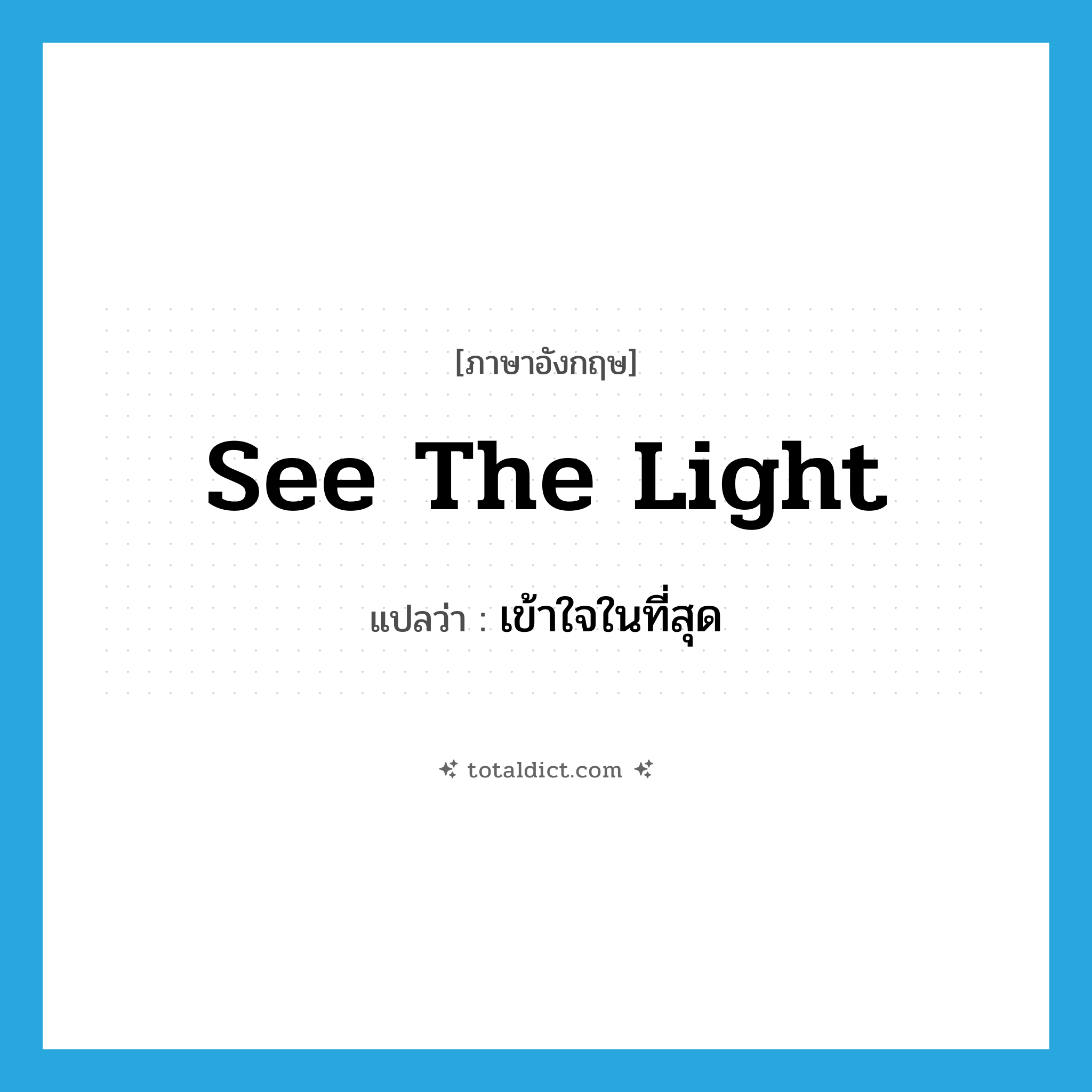 see the light แปลว่า?, คำศัพท์ภาษาอังกฤษ see the light แปลว่า เข้าใจในที่สุด ประเภท IDM หมวด IDM