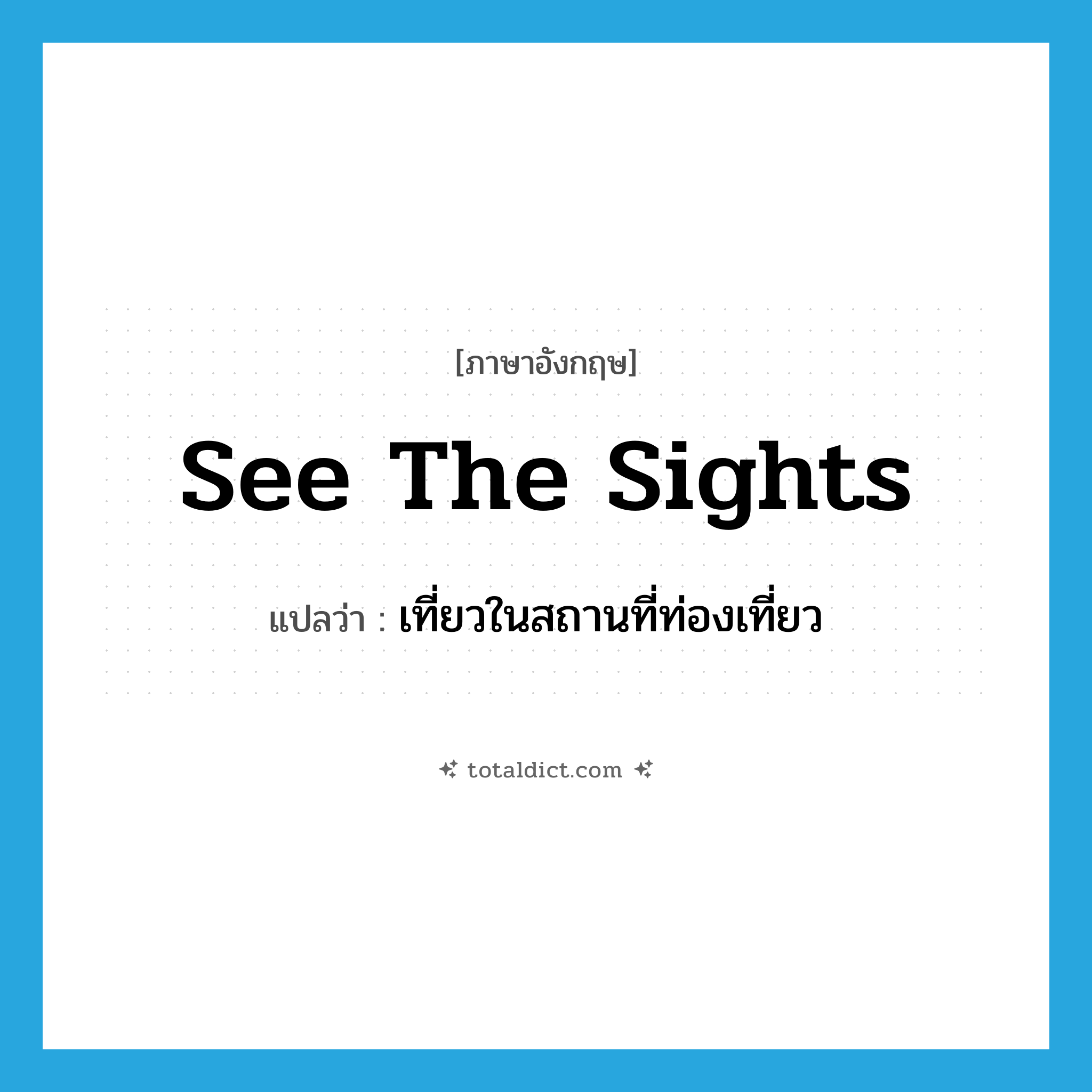 see the sights แปลว่า?, คำศัพท์ภาษาอังกฤษ see the sights แปลว่า เที่ยวในสถานที่ท่องเที่ยว ประเภท IDM หมวด IDM