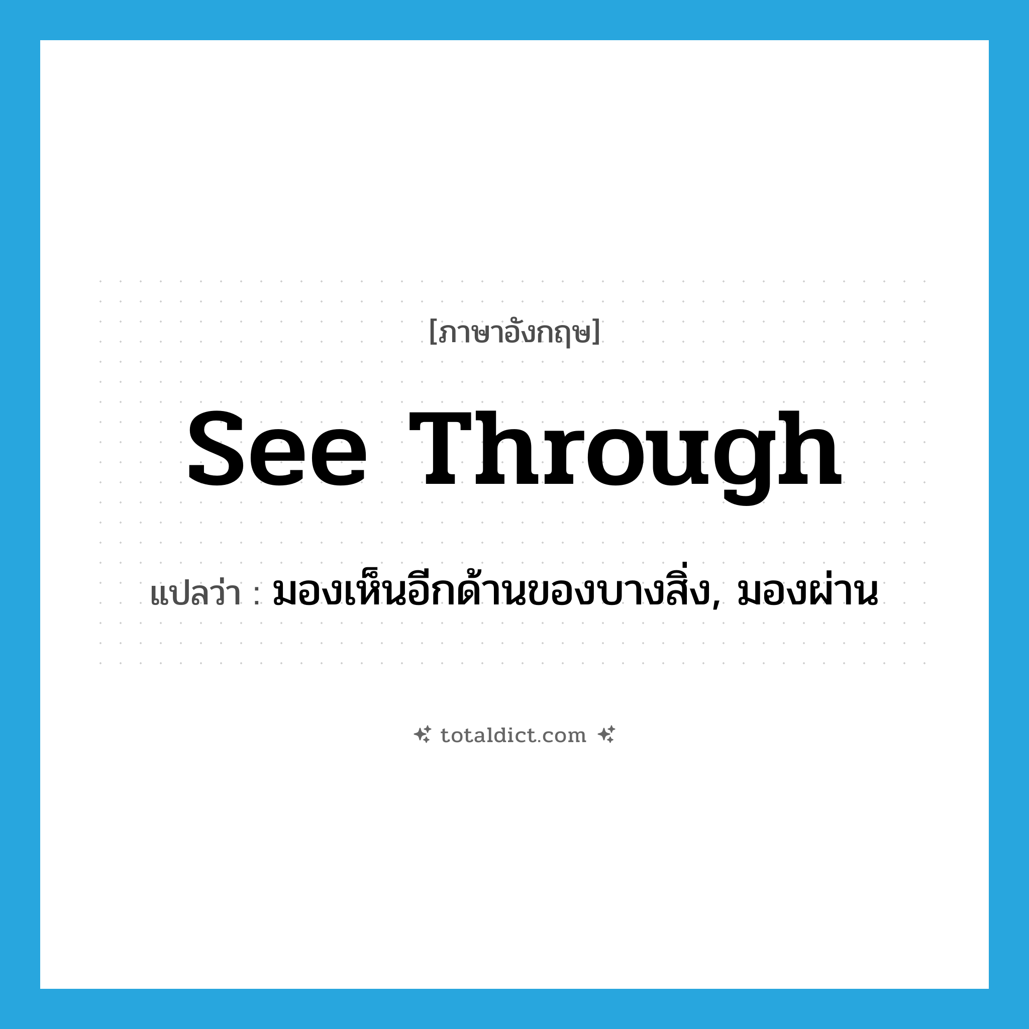 see-through แปลว่า?, คำศัพท์ภาษาอังกฤษ see through แปลว่า มองเห็นอีกด้านของบางสิ่ง, มองผ่าน ประเภท PHRV หมวด PHRV