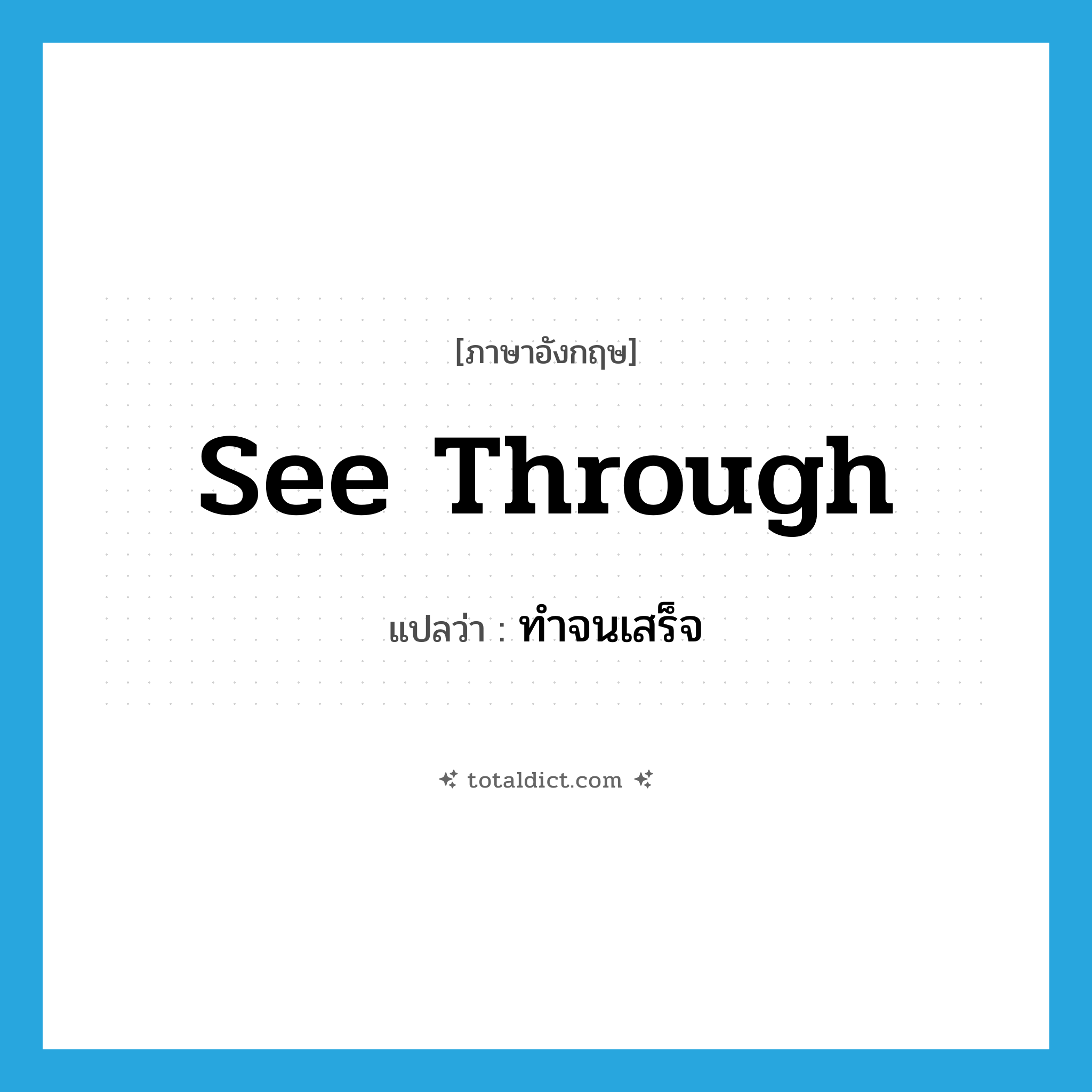 see-through แปลว่า?, คำศัพท์ภาษาอังกฤษ see through แปลว่า ทำจนเสร็จ ประเภท PHRV หมวด PHRV