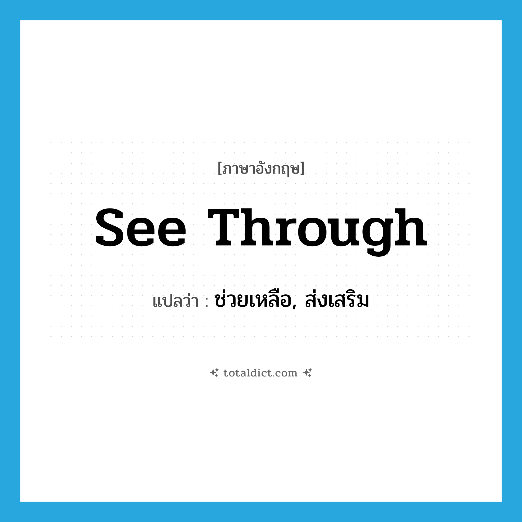 see-through แปลว่า?, คำศัพท์ภาษาอังกฤษ see through แปลว่า ช่วยเหลือ, ส่งเสริม ประเภท PHRV หมวด PHRV
