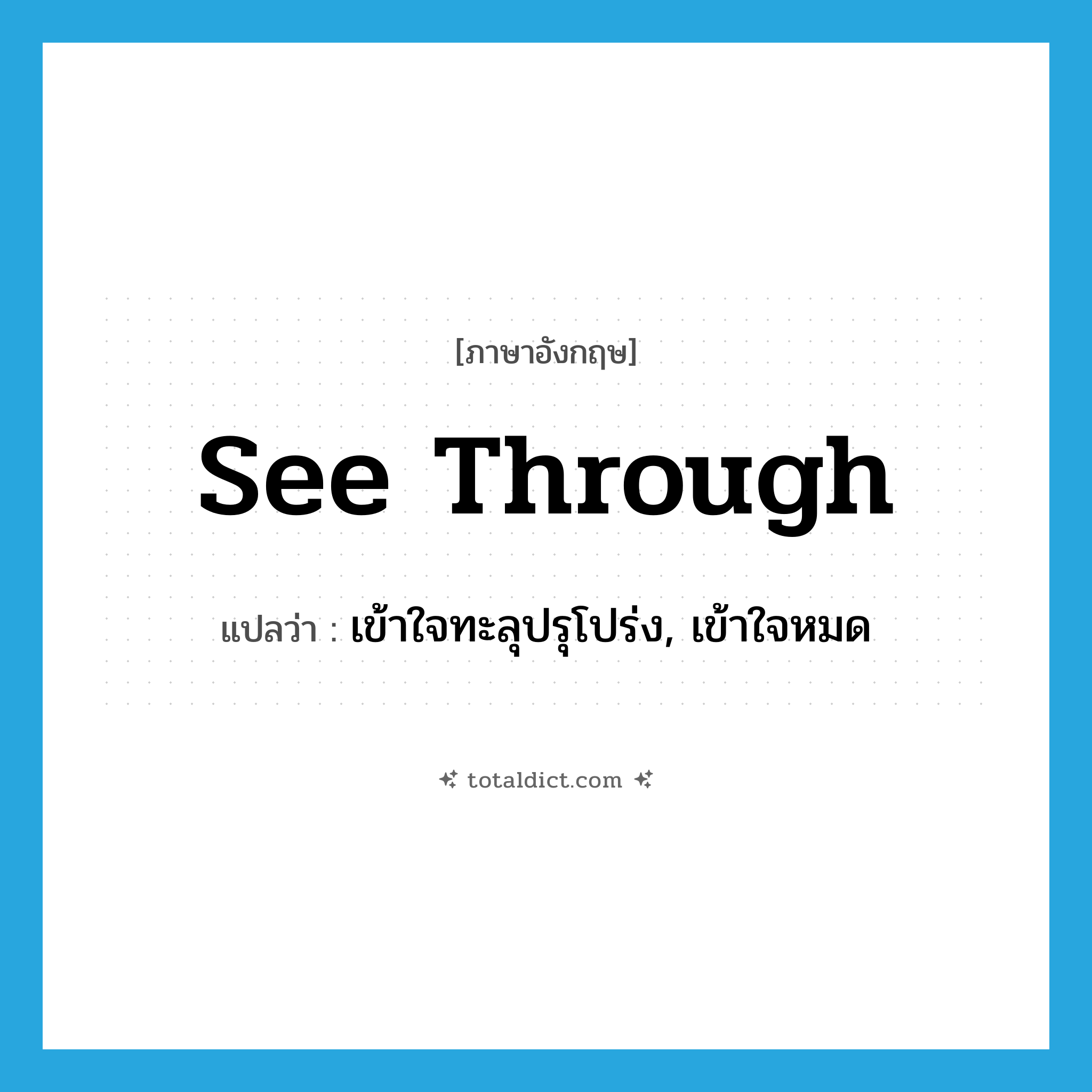 see-through แปลว่า?, คำศัพท์ภาษาอังกฤษ see through แปลว่า เข้าใจทะลุปรุโปร่ง, เข้าใจหมด ประเภท PHRV หมวด PHRV
