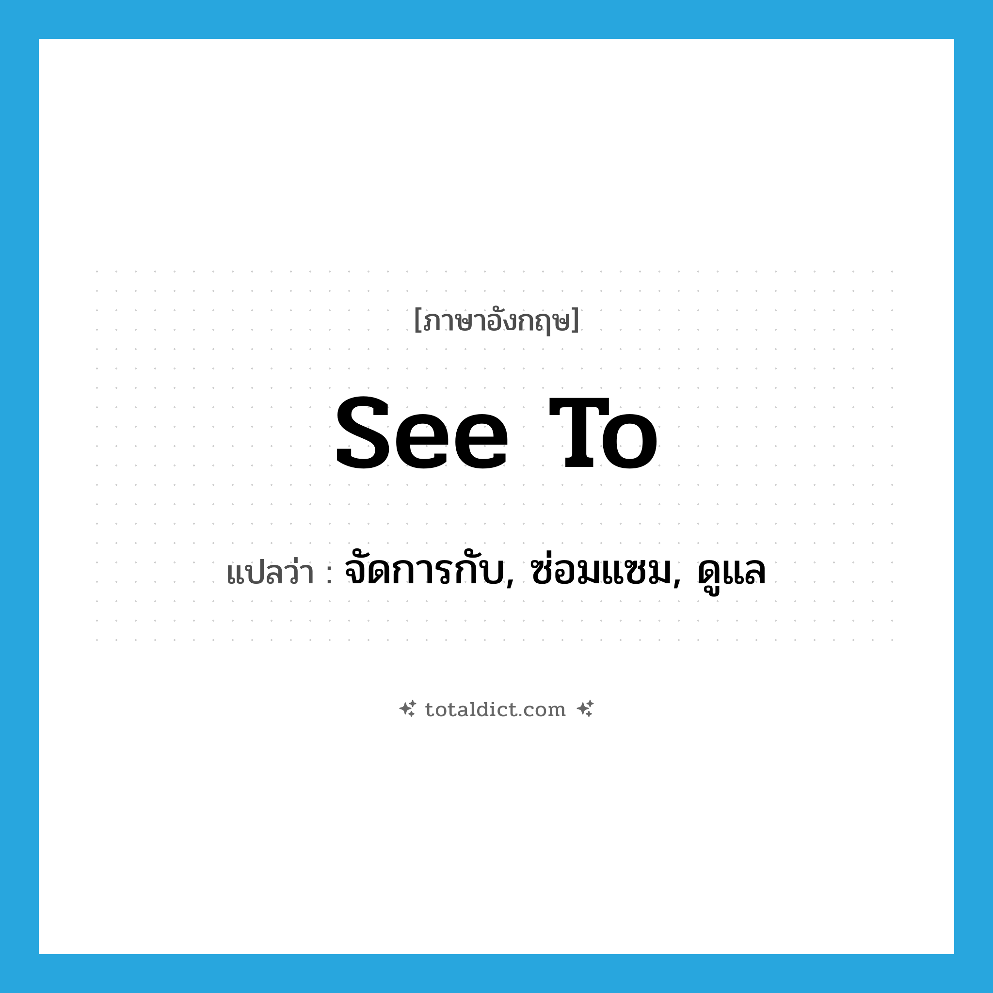 see to แปลว่า?, คำศัพท์ภาษาอังกฤษ see to แปลว่า จัดการกับ, ซ่อมแซม, ดูแล ประเภท PHRV หมวด PHRV