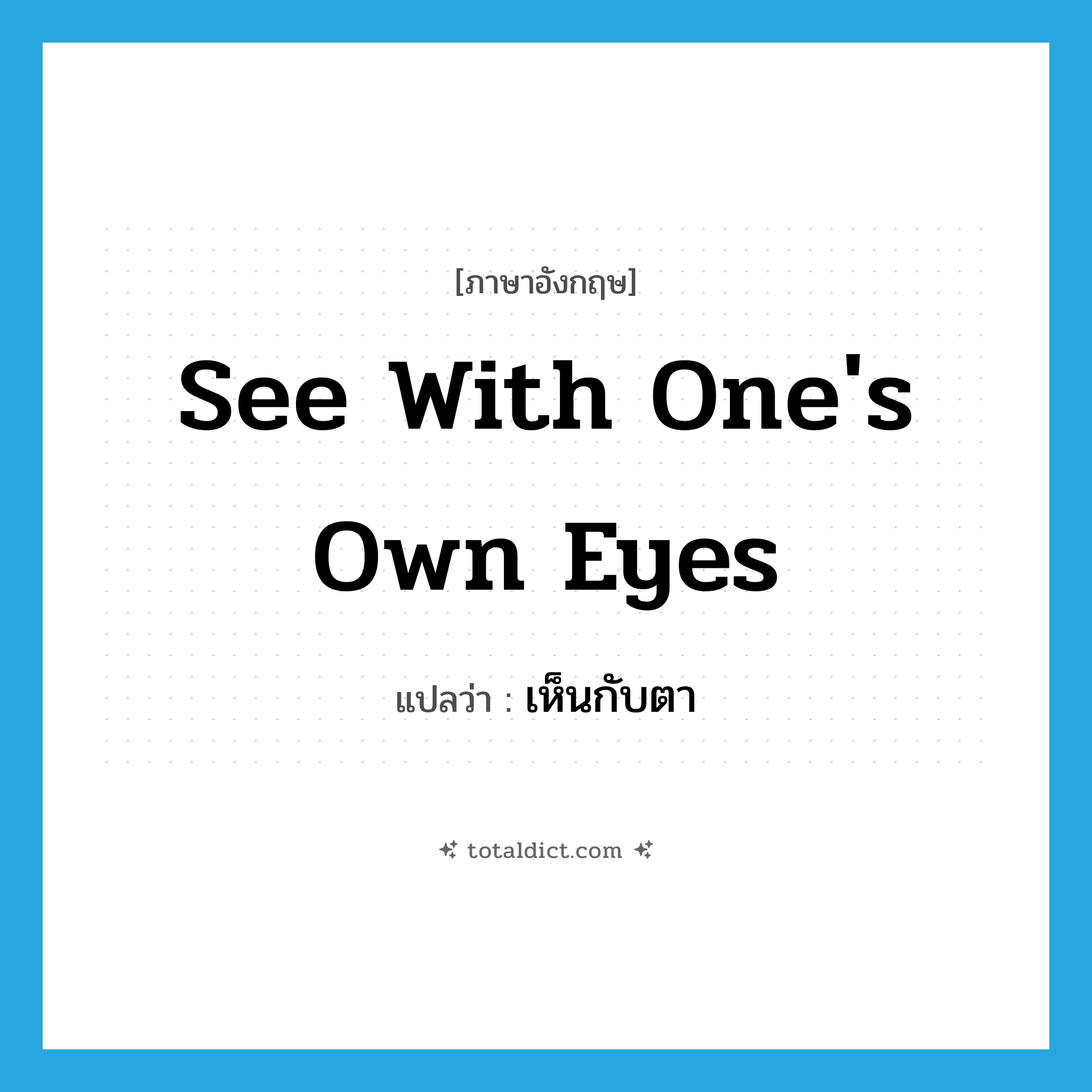 see with one&#39;s own eyes แปลว่า?, คำศัพท์ภาษาอังกฤษ see with one&#39;s own eyes แปลว่า เห็นกับตา ประเภท V หมวด V