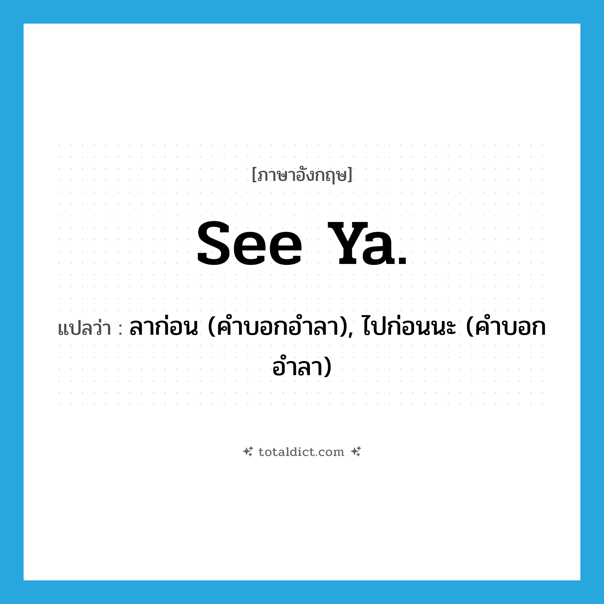 See ya. แปลว่า?, คำศัพท์ภาษาอังกฤษ See ya. แปลว่า ลาก่อน (คำบอกอำลา), ไปก่อนนะ (คำบอกอำลา) ประเภท SL หมวด SL